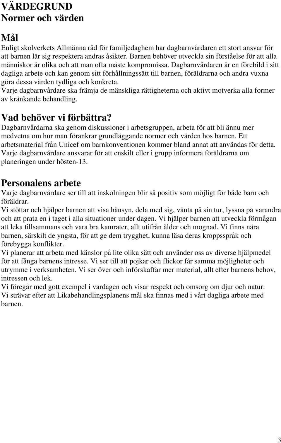 Dagbarnvårdaren är en förebild i sitt dagliga arbete och kan genom sitt förhållningssätt till barnen, föräldrarna och andra vuxna göra dessa värden tydliga och konkreta.