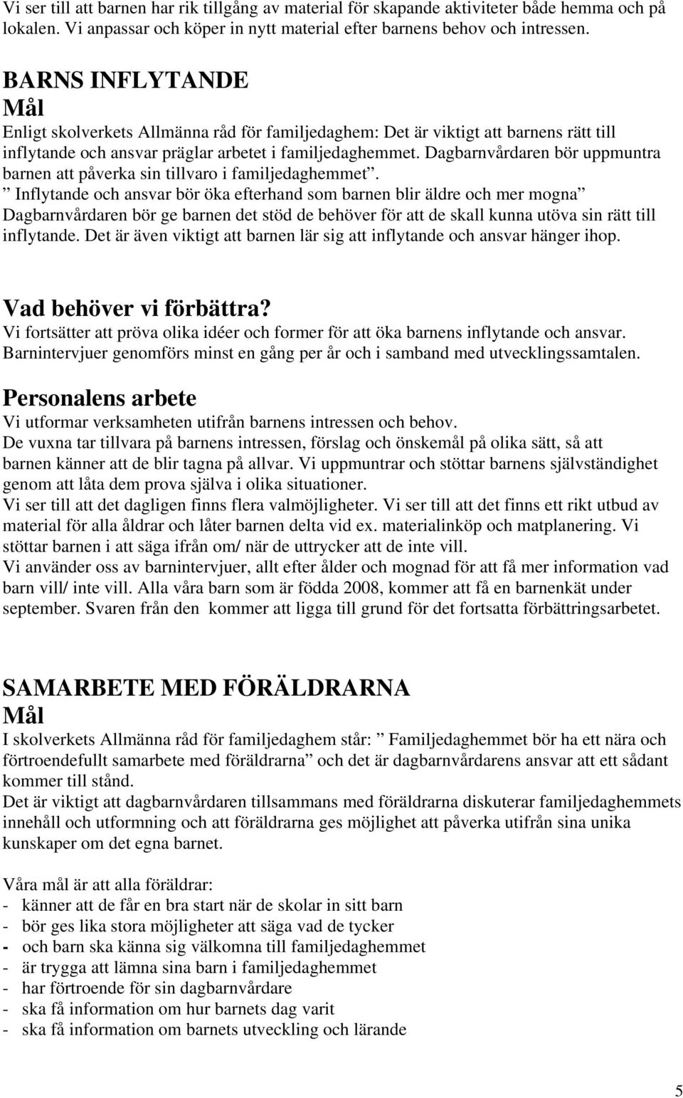 Dagbarnvårdaren bör uppmuntra barnen att påverka sin tillvaro i familjedaghemmet.
