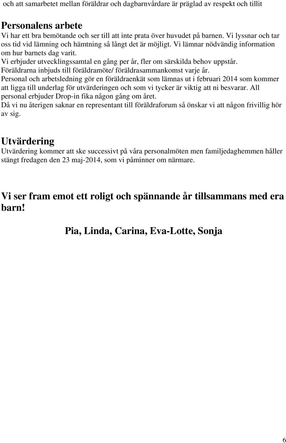 Vi erbjuder utvecklingssamtal en gång per år, fler om särskilda behov uppstår. Föräldrarna inbjuds till föräldramöte/ föräldrasammankomst varje år.