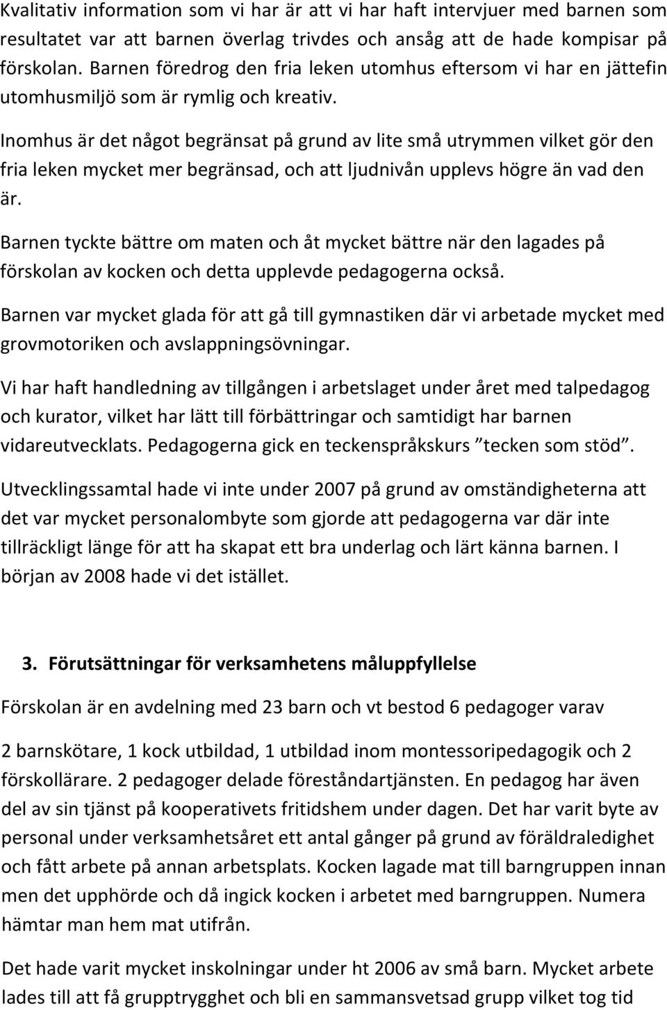 Inomhus är det något begränsat på grund av lite små utrymmen vilket gör den fria leken mycket mer begränsad, och att ljudnivån upplevs högre än vad den är.