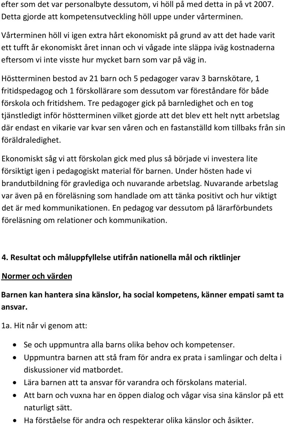 var på väg in. Höstterminen bestod av 21 barn och 5 pedagoger varav 3 barnskötare, 1 fritidspedagog och 1 förskollärare som dessutom var föreståndare för både förskola och fritidshem.