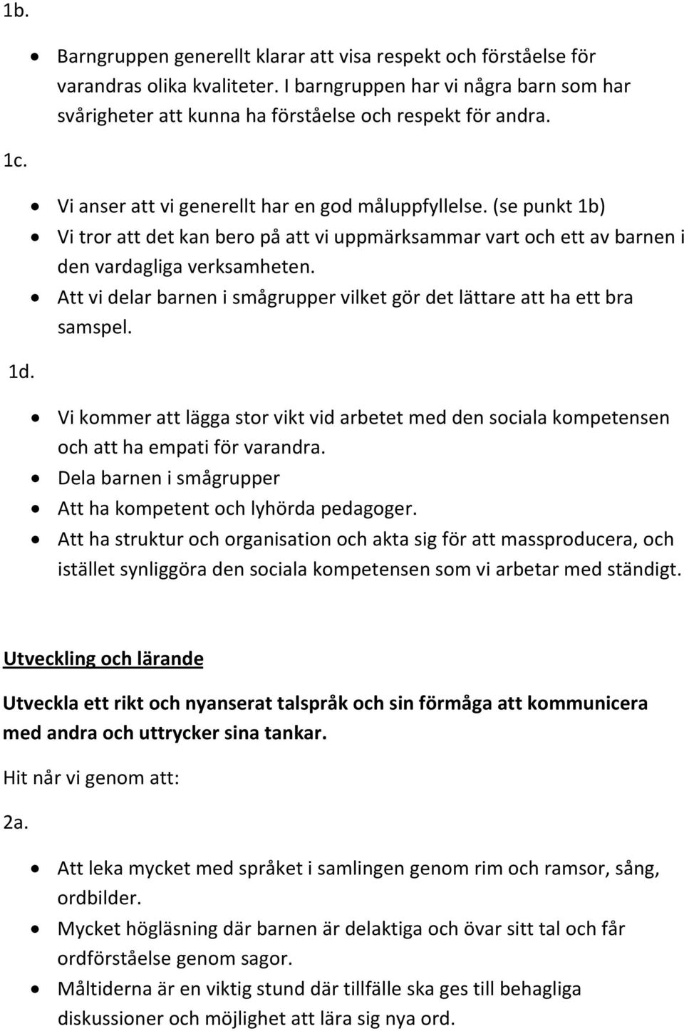 (se punkt 1b) Vi tror att det kan bero på att vi uppmärksammar vart och ett av barnen i den vardagliga verksamheten. Att vi delar barnen i smågrupper vilket gör det lättare att ha ett bra samspel.