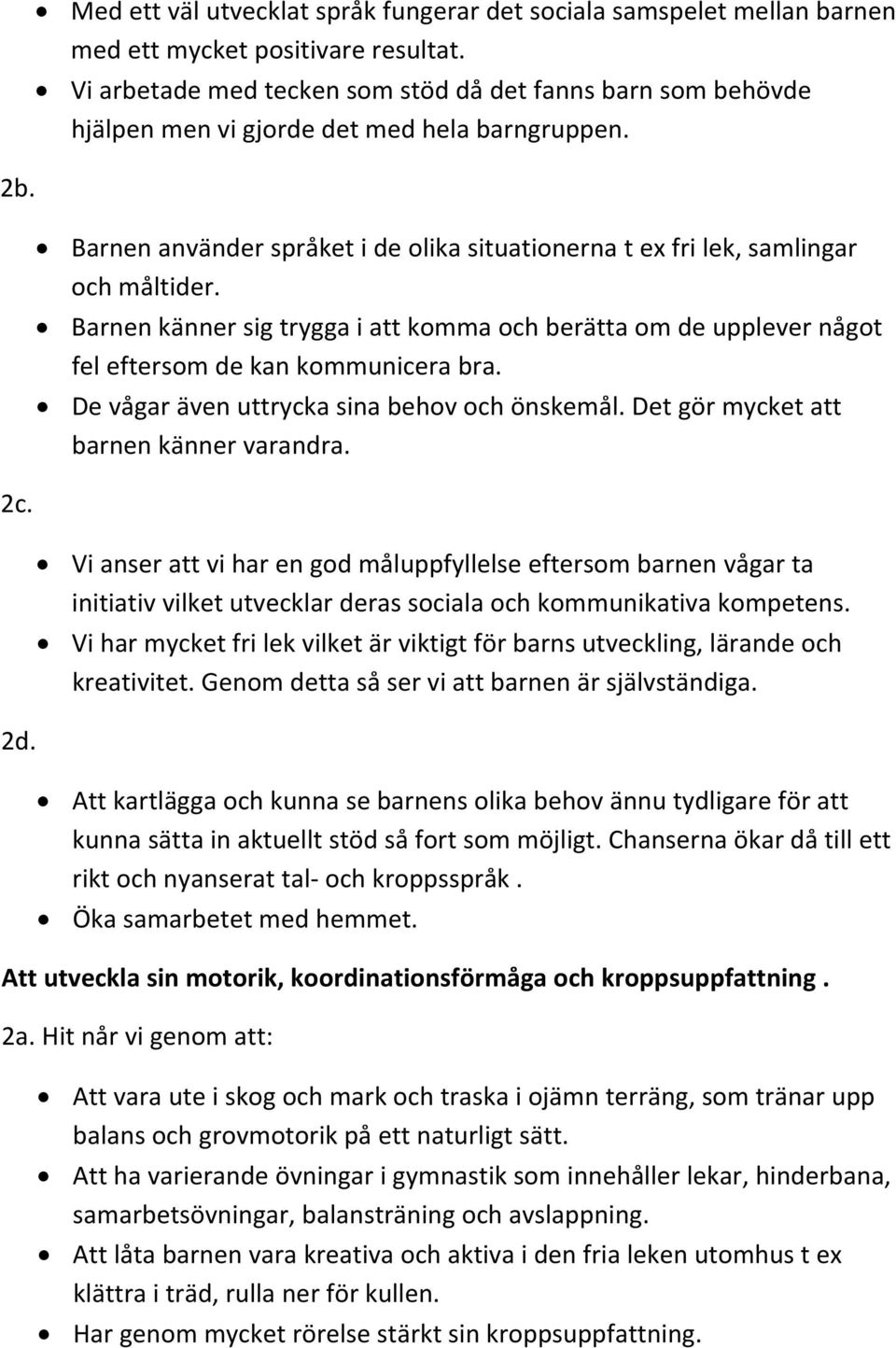 Barnen känner sig trygga i att komma och berätta om de upplever något fel eftersom de kan kommunicera bra. De vågar även uttrycka sina behov och önskemål. Det gör mycket att barnen känner varandra.