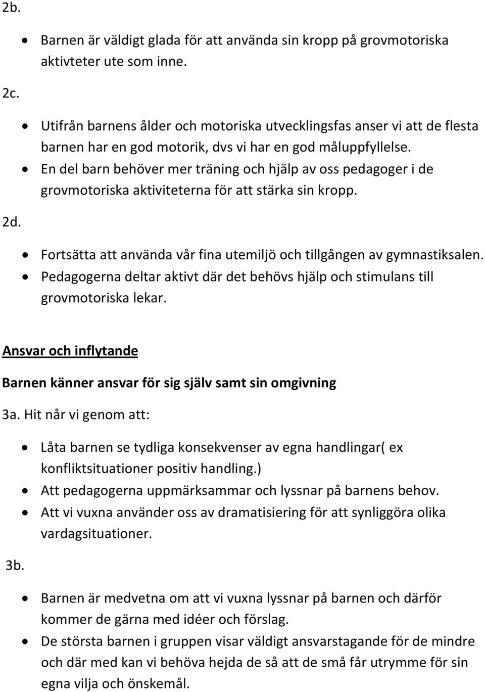En del barn behöver mer träning och hjälp av oss pedagoger i de grovmotoriska aktiviteterna för att stärka sin kropp. Fortsätta att använda vår fina utemiljö och tillgången av gymnastiksalen.
