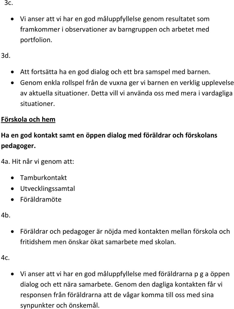 Detta vill vi använda oss med mera i vardagliga situationer. Förskola och hem Ha en god kontakt samt en öppen dialog med föräldrar och förskolans pedagoger. 4a. Hit når vi genom att: 4b. 4c.