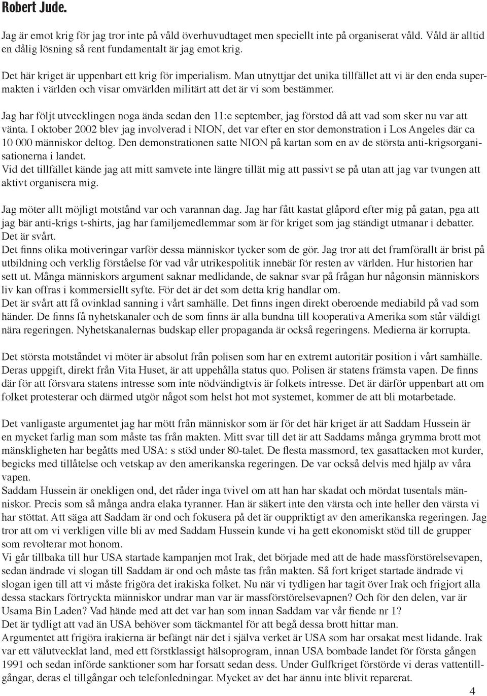 Jag har följt utvecklingen noga ända sedan den 11:e september, jag förstod då att vad som sker nu var att vänta.