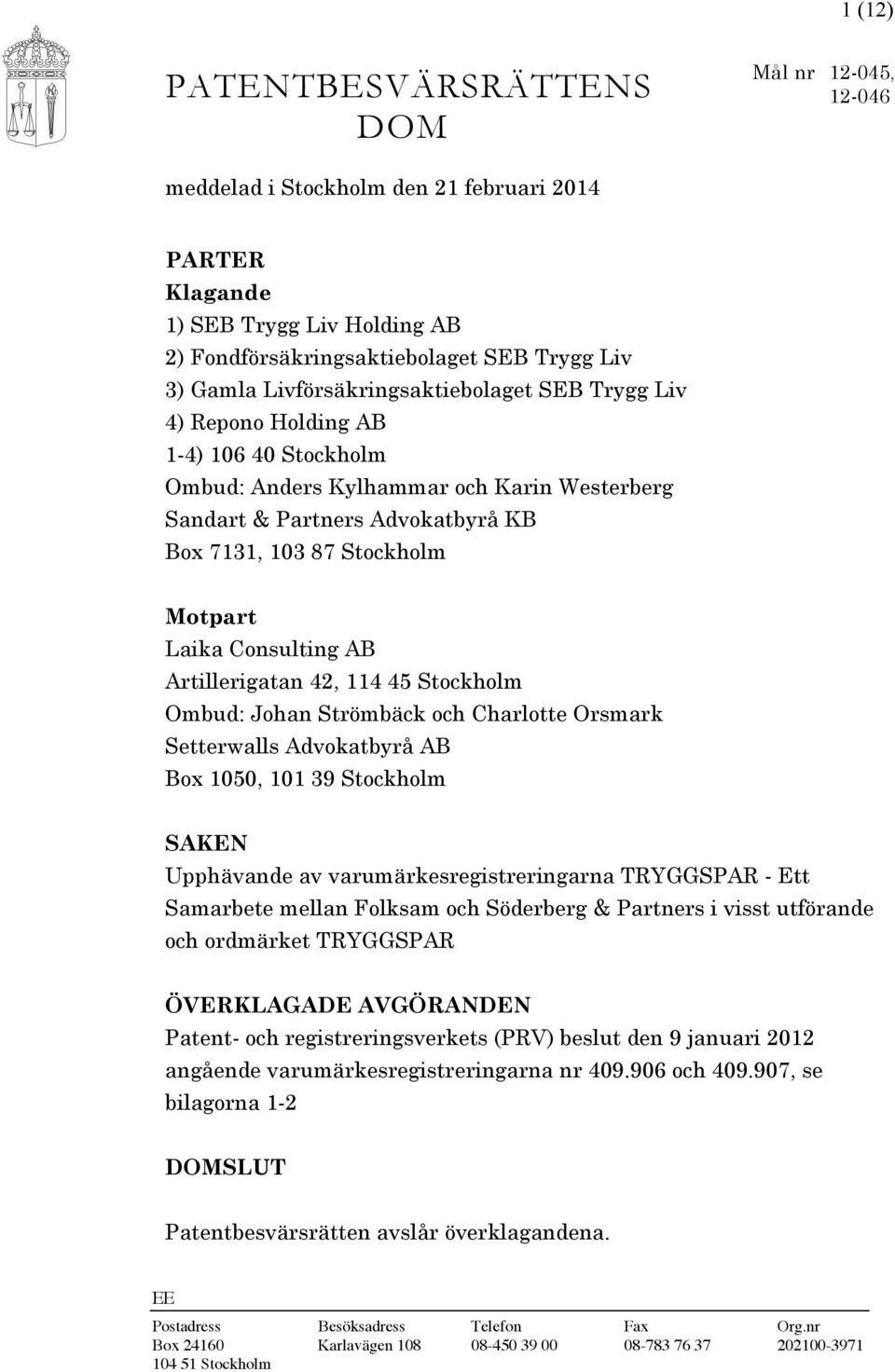 Laika Consulting AB Artillerigatan 42, 114 45 Stockholm Ombud: Johan Strömbäck och Charlotte Orsmark Setterwalls Advokatbyrå AB Box 1050, 101 39 Stockholm SAKEN Upphävande av