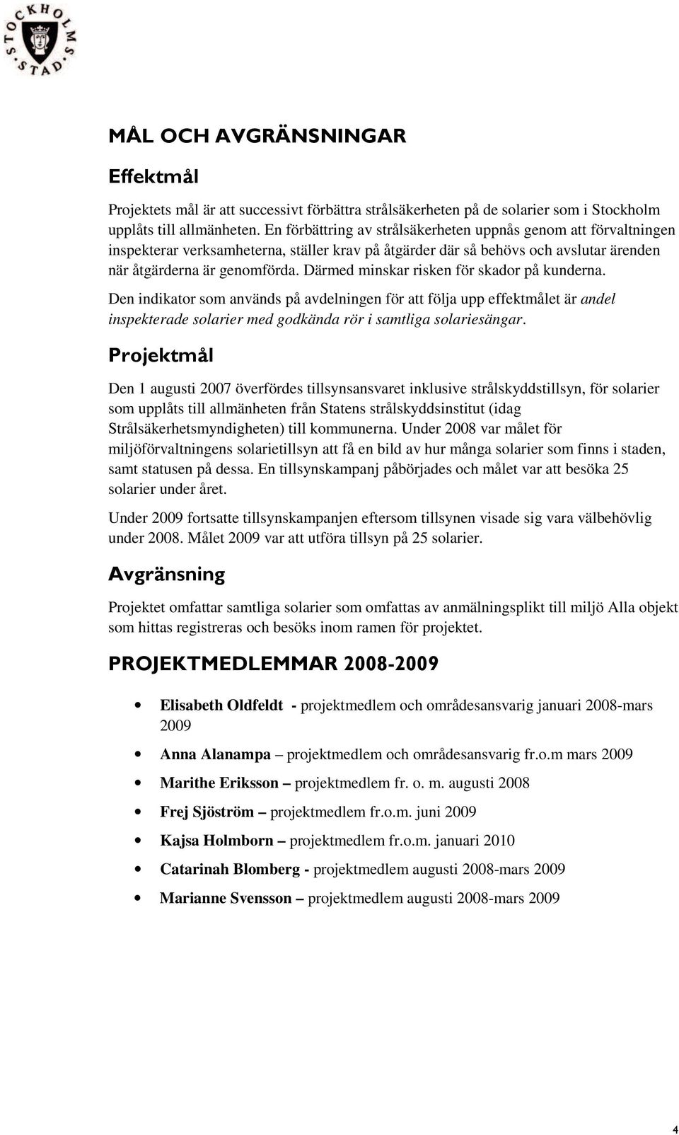 Därmed minskar risken för skador på kunderna. Den indikator som används på avdelningen för att följa upp effektmålet är andel inspekterade solarier med godkända rör i samtliga solariesängar.