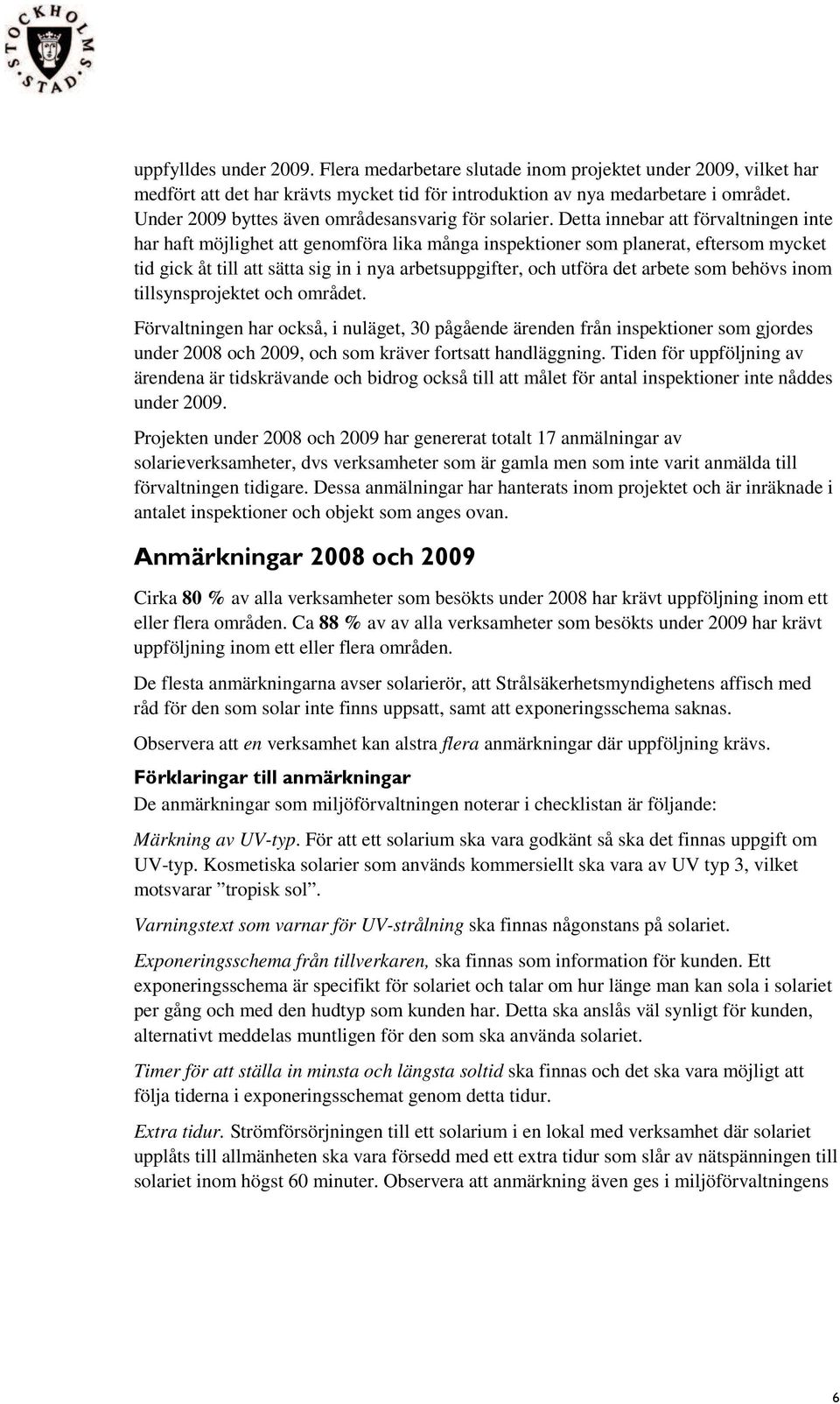 Detta innebar att förvaltningen inte har haft möjlighet att genomföra lika många inspektioner som planerat, eftersom mycket tid gick åt till att sätta sig in i nya arbetsuppgifter, och utföra det