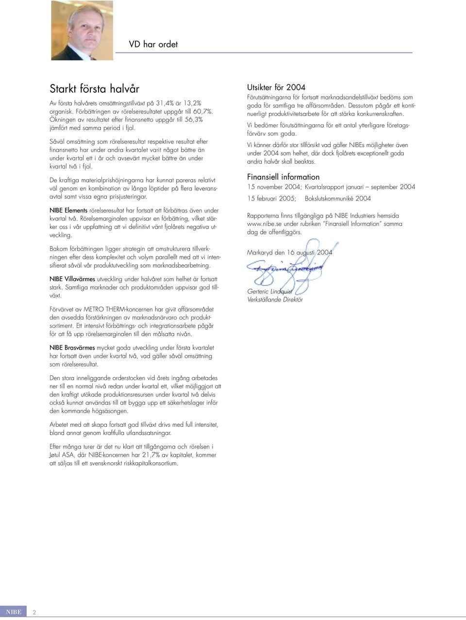 Såväl omsättning som rörelseresultat respektive resultat efter finansnetto har under andra kvartalet varit något bättre än under kvartal ett i år och avsevärt mycket bättre än under kvartal två i