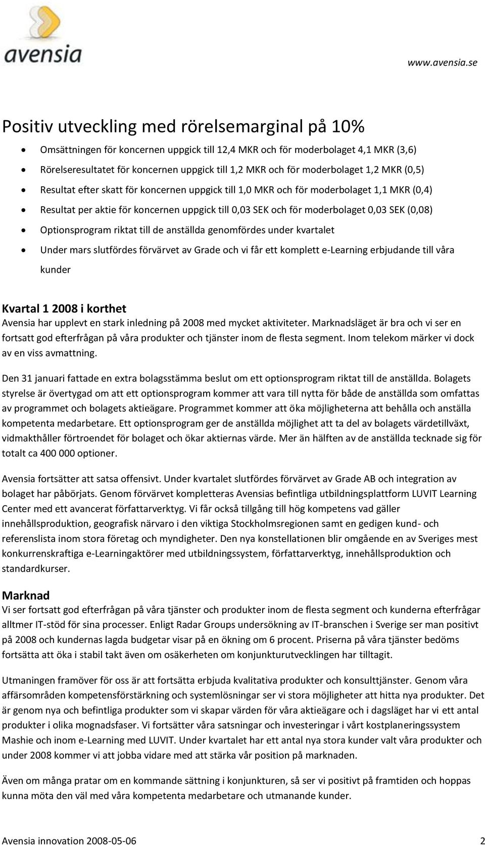 SEK (0,08) Optionsprogram riktat till de anställda genomfördes under kvartalet Under mars slutfördes förvärvet av Grade och vi får ett komplett e-learning erbjudande till våra kunder Kvartal 1 2008 i