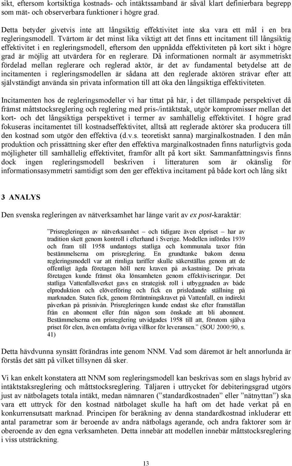 Tvärtom är det minst lika viktigt att det finns ett incitament till långsiktig effektivitet i en regleringsmodell, eftersom den uppnådda effektiviteten på kort sikt i högre grad är möjlig att