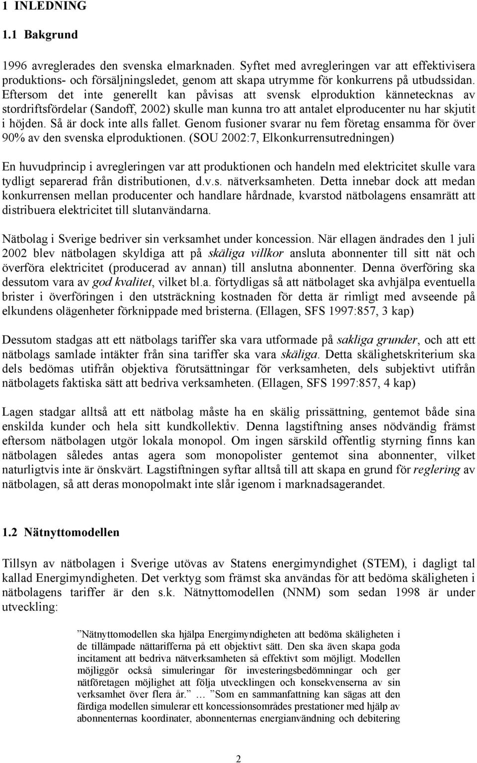 Eftersom det inte generellt kan påvisas att svensk elproduktion kännetecknas av stordriftsfördelar (Sandoff, 2002) skulle man kunna tro att antalet elproducenter nu har skjutit i höjden.
