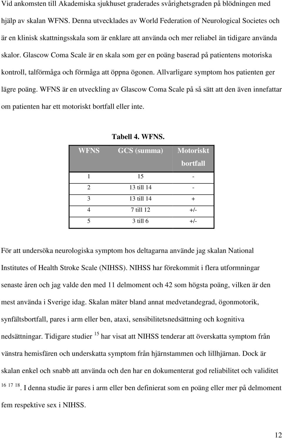 Glascow Coma Scale är en skala som ger en poäng baserad på patientens motoriska kontroll, talförmåga och förmåga att öppna ögonen. Allvarligare symptom hos patienten ger lägre poäng.