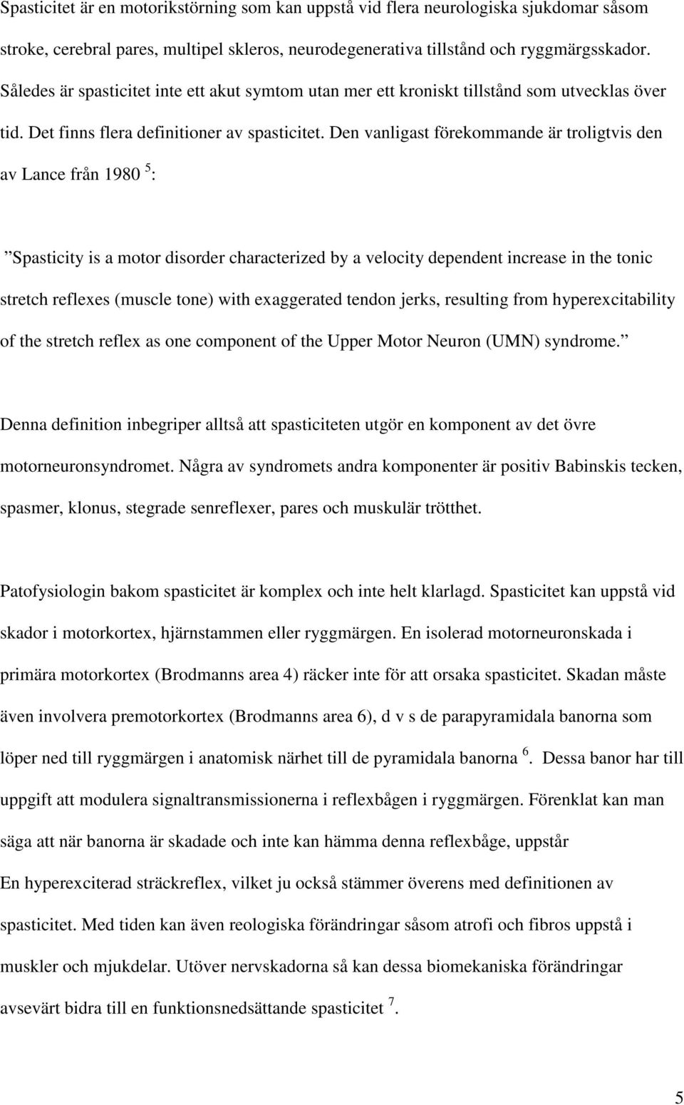 Den vanligast förekommande är troligtvis den av Lance från 1980 5 : Spasticity is a motor disorder characterized by a velocity dependent increase in the tonic stretch reflexes (muscle tone) with