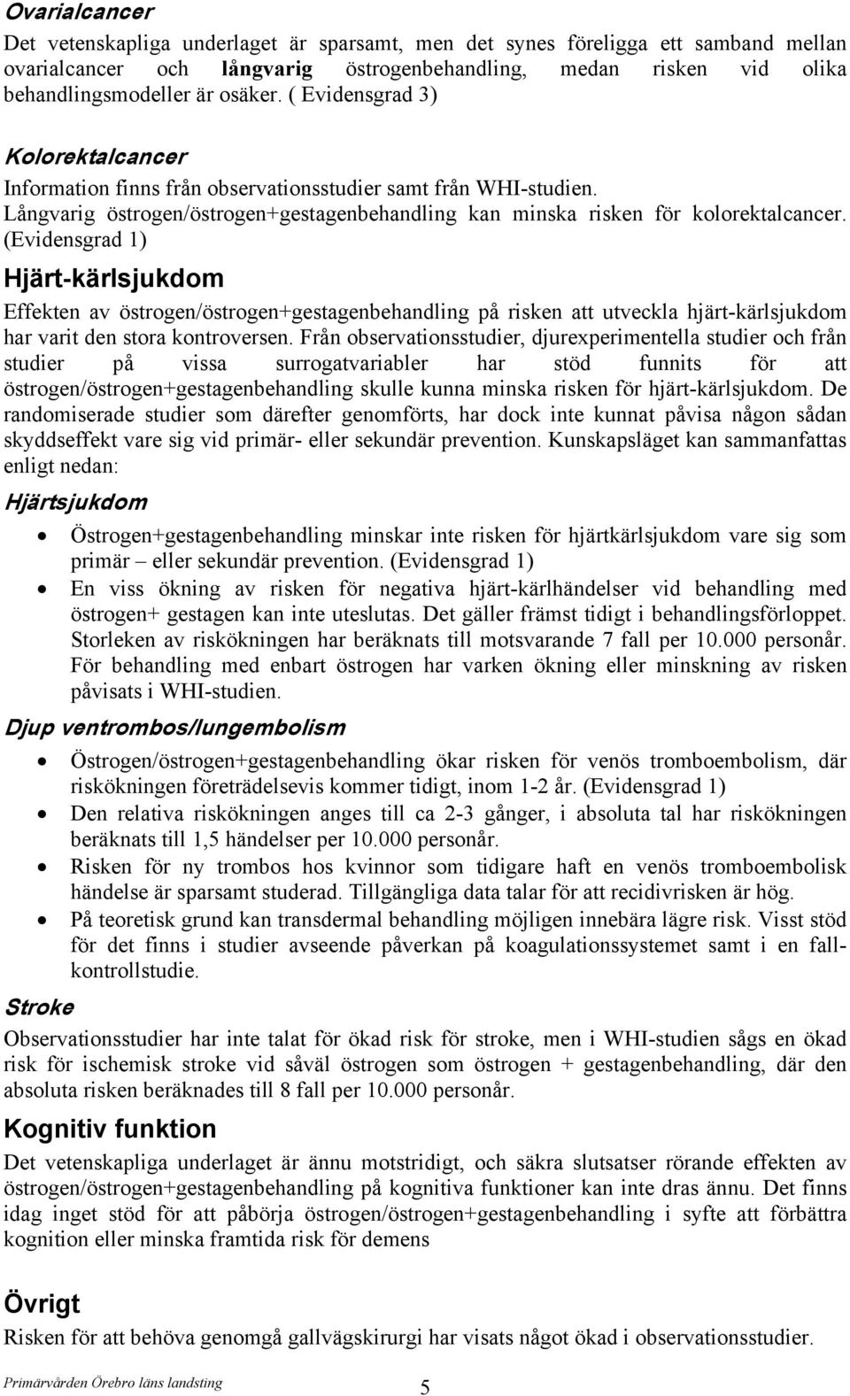 (Evidensgrad 1) Hjärt-kärlsjukdom Effekten av östrogen/östrogen+gestagenbehandling på risken att utveckla hjärt-kärlsjukdom har varit den stora kontroversen.