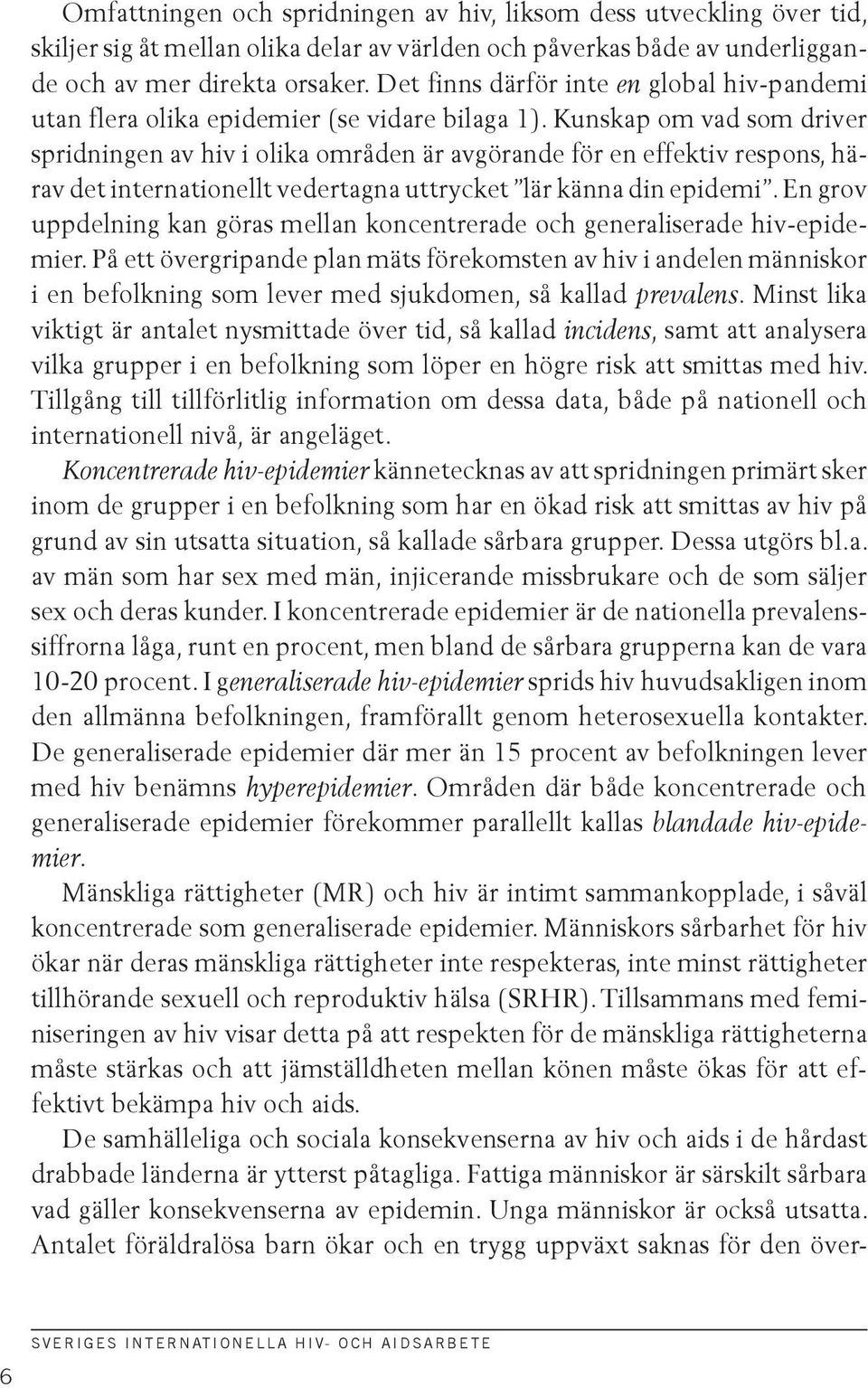 Kunskap om vad som driver spridningen av hiv i olika områden är avgörande för en effektiv respons, härav det internationellt vedertagna uttrycket lär känna din epidemi.