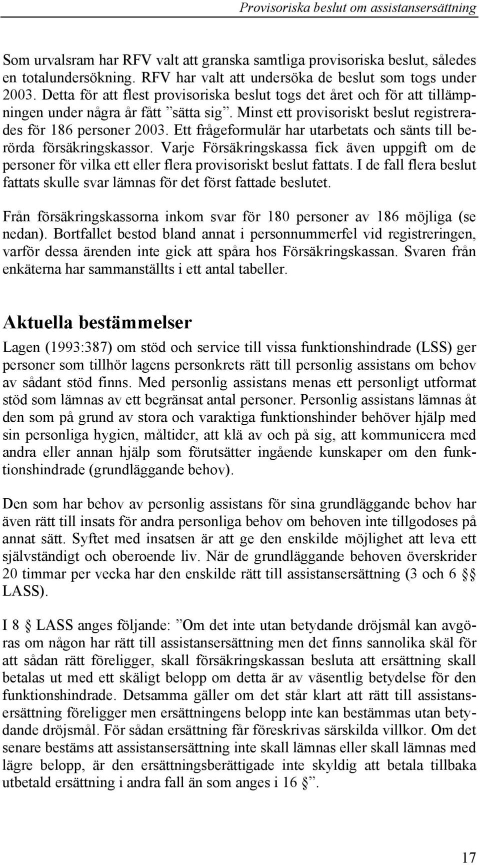 Ett frågeformulär har utarbetats och sänts till berörda försäkringskassor. Varje Försäkringskassa fick även uppgift om de personer för vilka ett eller flera provisoriskt beslut fattats.