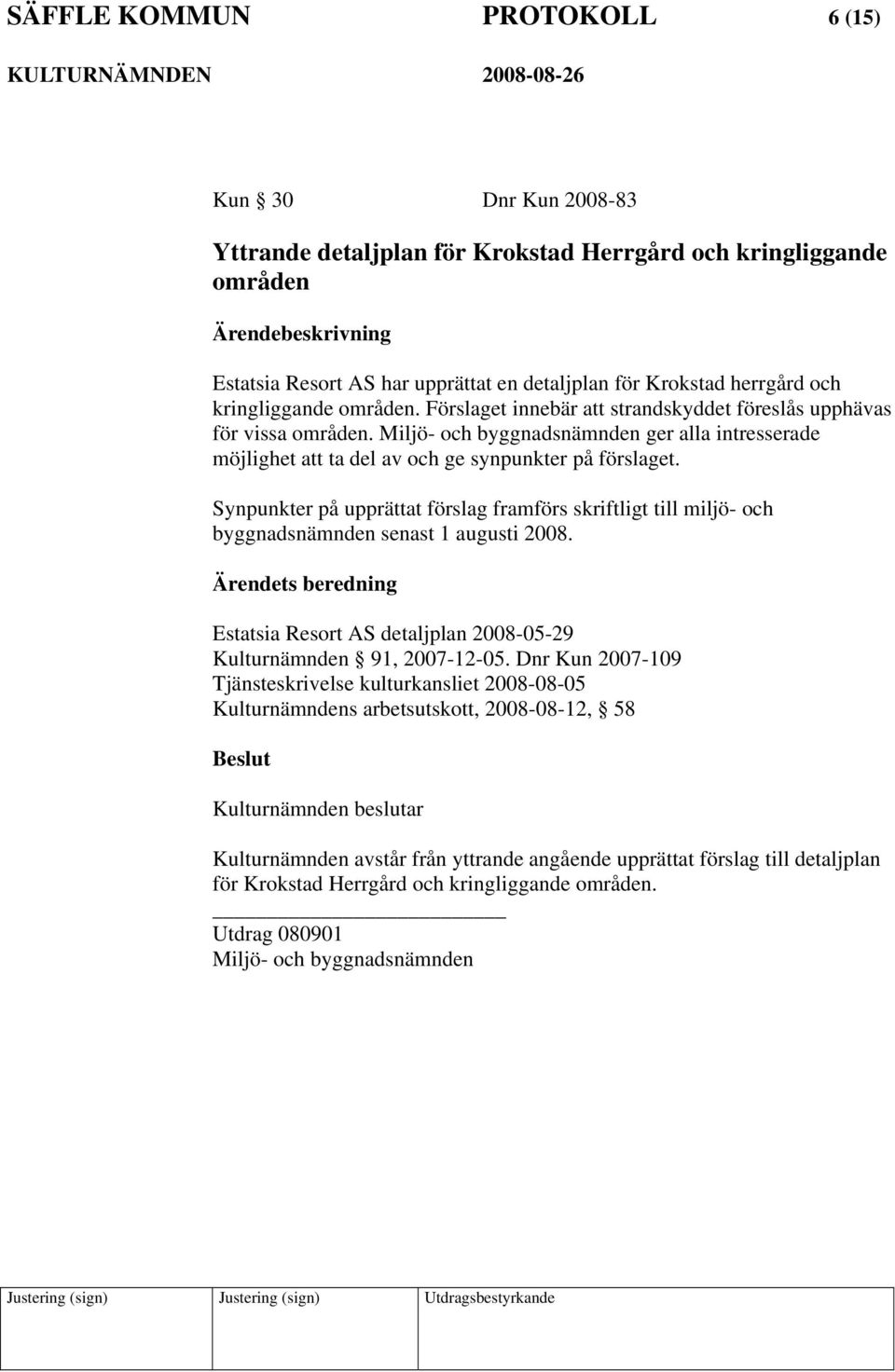 Synpunkter på upprättat förslag framförs skriftligt till miljö- och byggnadsnämnden senast 1 augusti 2008. Estatsia Resort AS detaljplan 2008-05-29 Kulturnämnden 91, 2007-12-05.