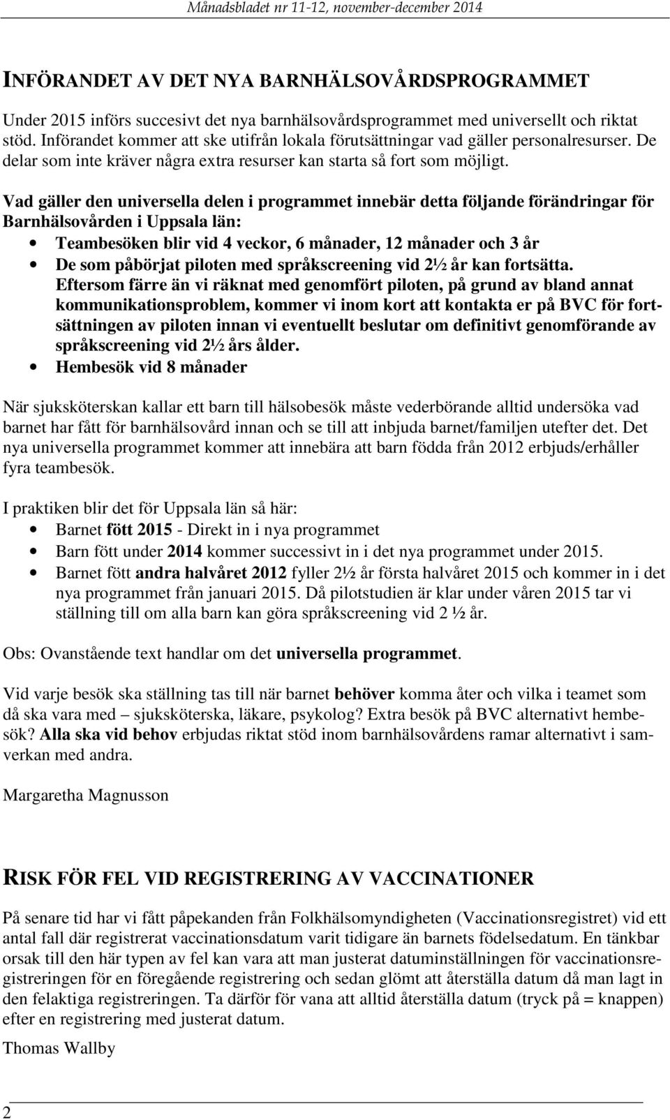 Vad gäller den universella delen i programmet innebär detta följande förändringar för Barnhälsovården i Uppsala län: Teambesöken blir vid 4 veckor, 6 månader, 12 månader och 3 år De som påbörjat