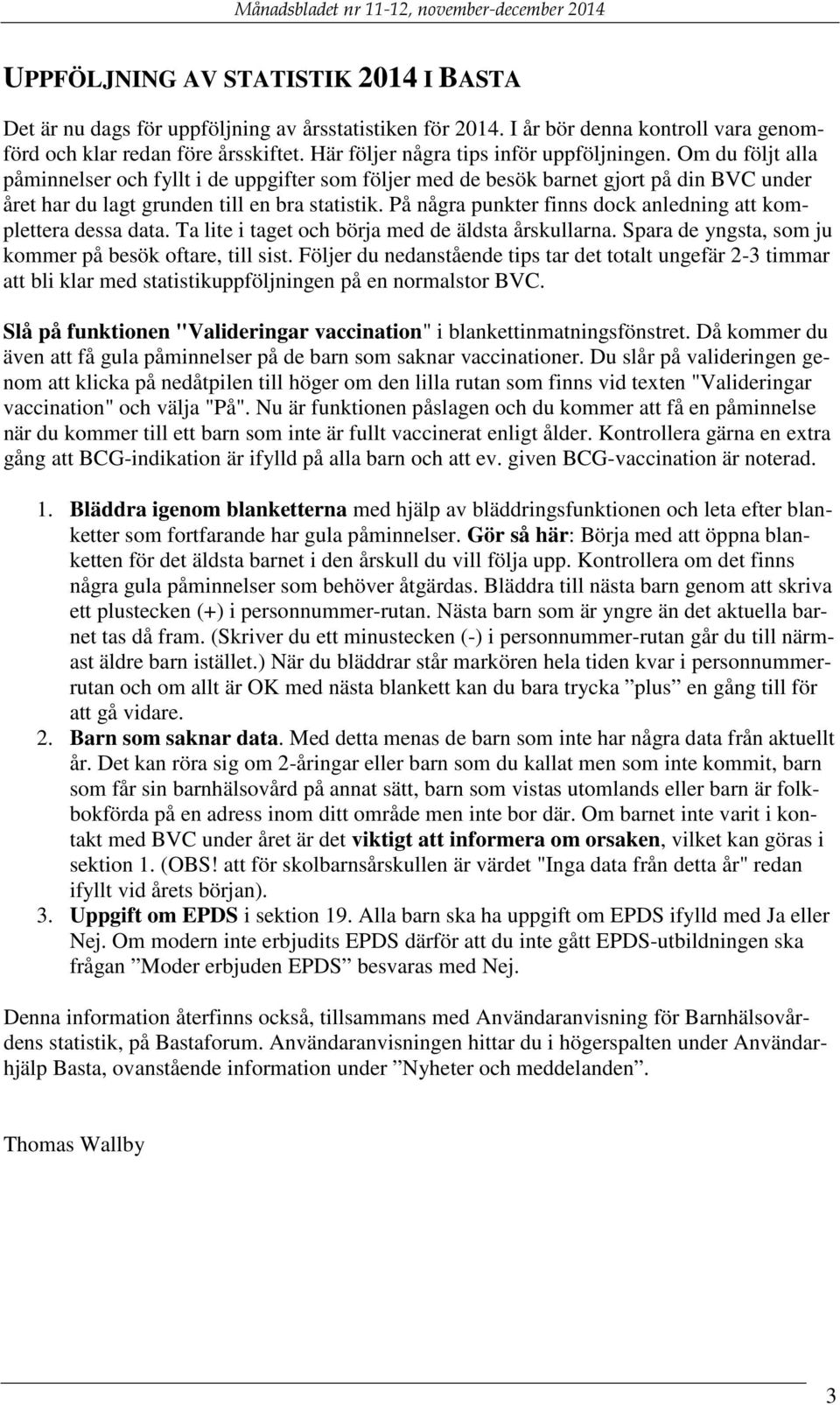 På några punkter finns dock anledning att komplettera dessa data. Ta lite i taget och börja med de äldsta årskullarna. Spara de yngsta, som ju kommer på besök oftare, till sist.