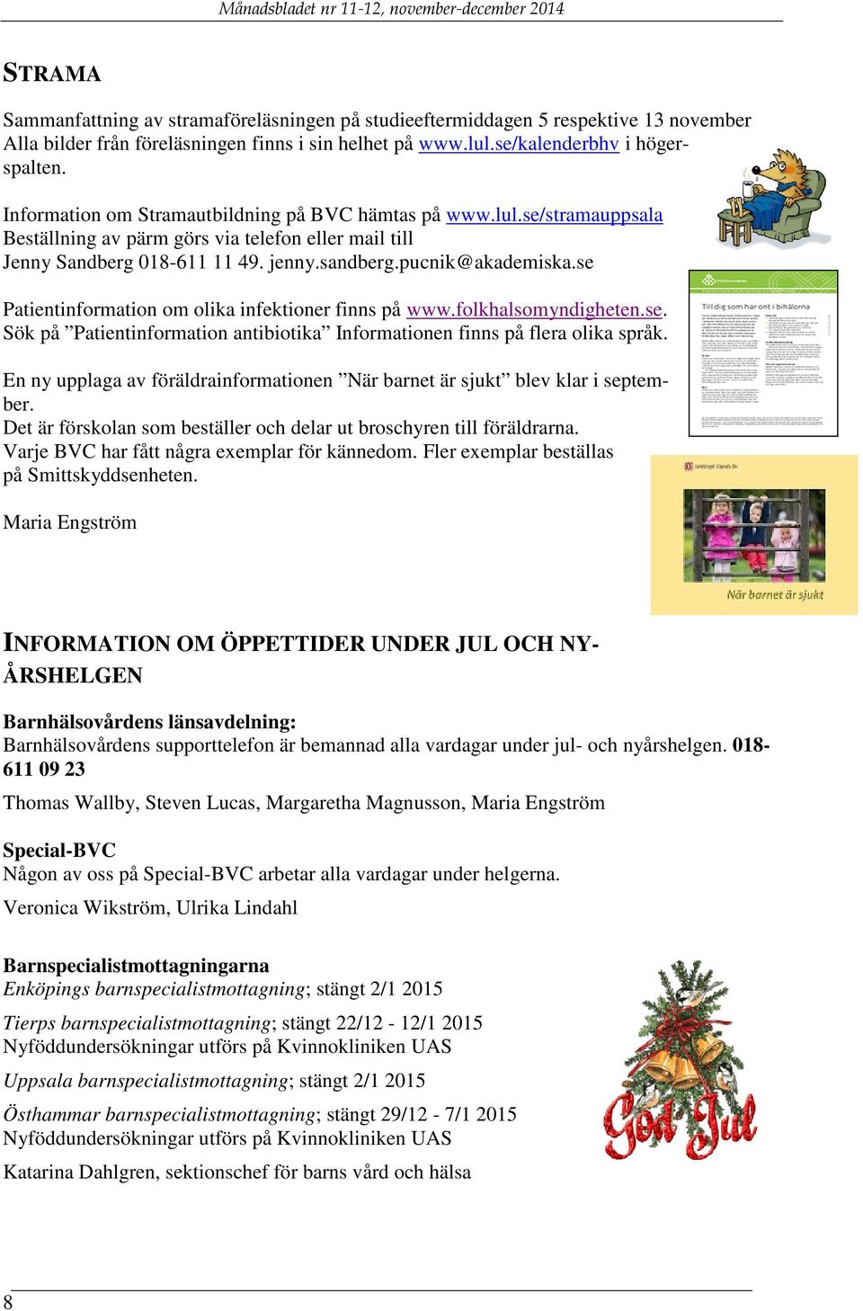se Patientinformation om olika infektioner finns på www.folkhalsomyndigheten.se. Sök på Patientinformation antibiotika Informationen finns på flera olika språk.