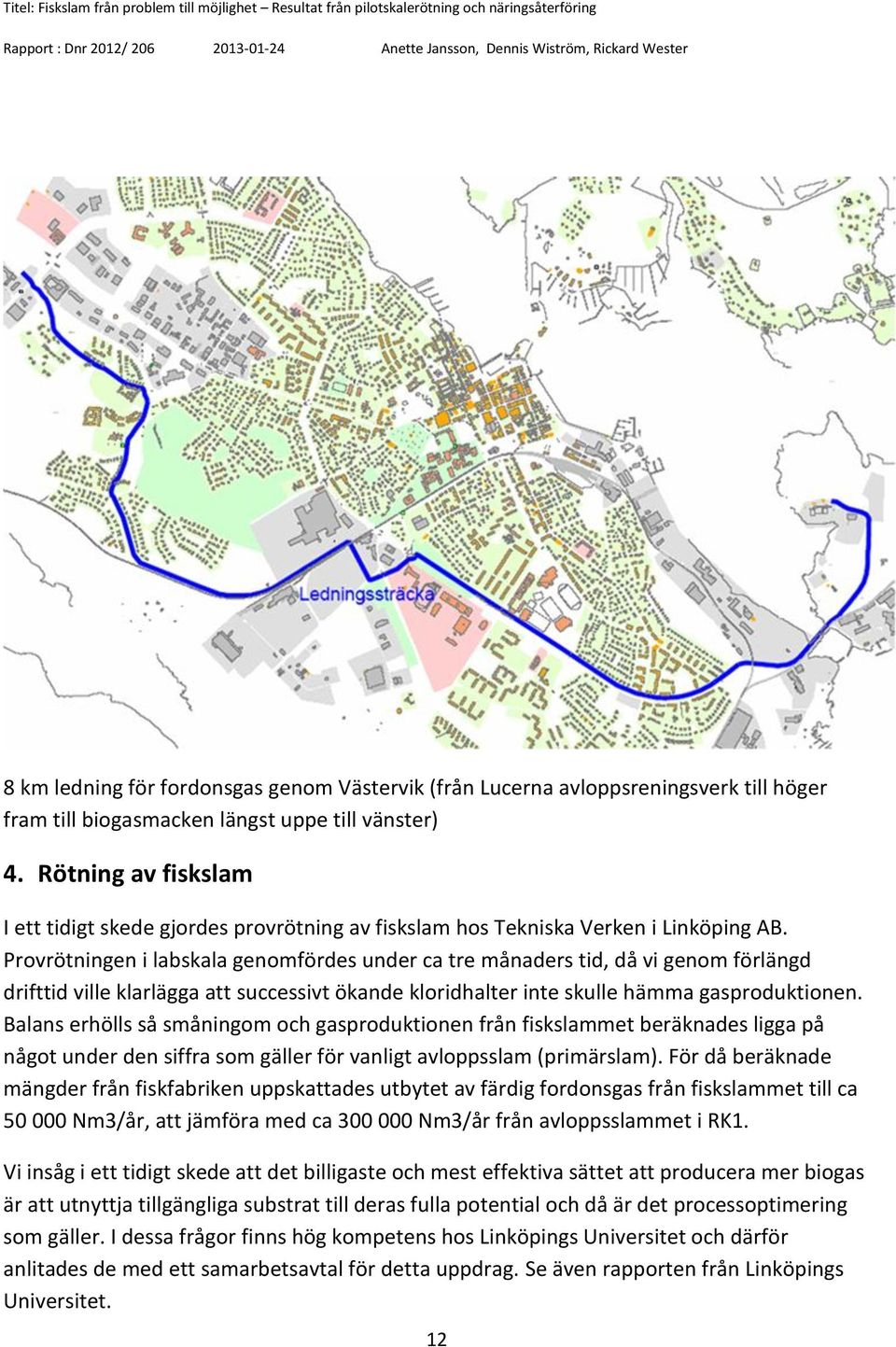 Provrötningen i labskala genomfördes under ca tre månaders tid, då vi genom förlängd drifttid ville klarlägga att successivt ökande kloridhalter inte skulle hämma gasproduktionen.