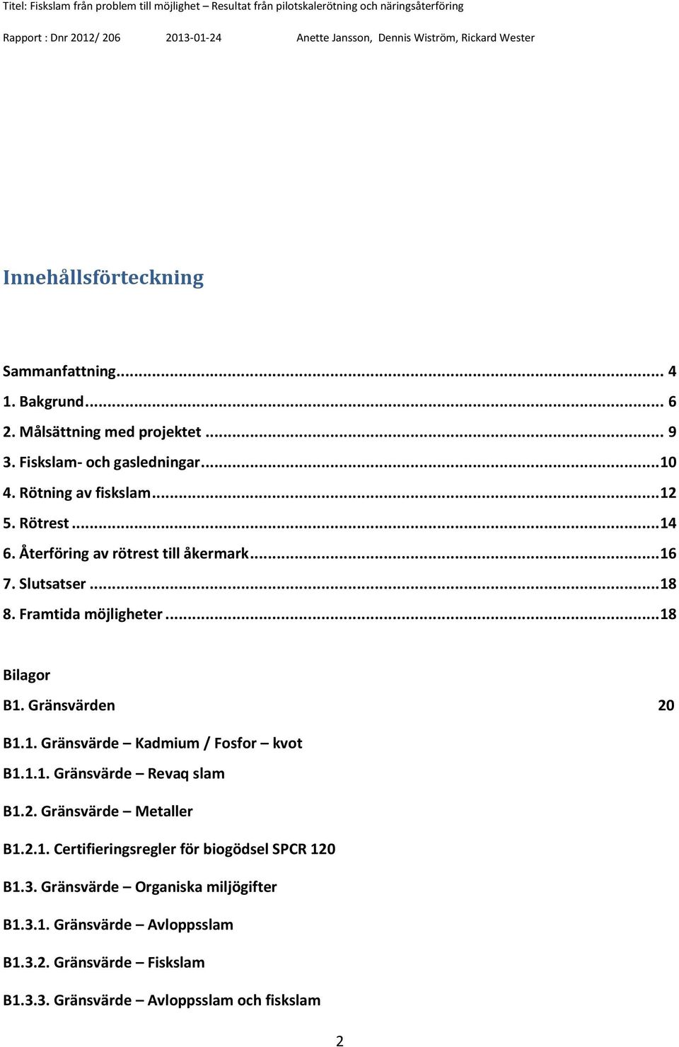 Gränsvärden 20 B1.1. Gränsvärde Kadmium / Fosfor kvot B1.1.1. Gränsvärde Revaq slam B1.2. Gränsvärde Metaller B1.2.1. Certifieringsregler för biogödsel SPCR 120 B1.