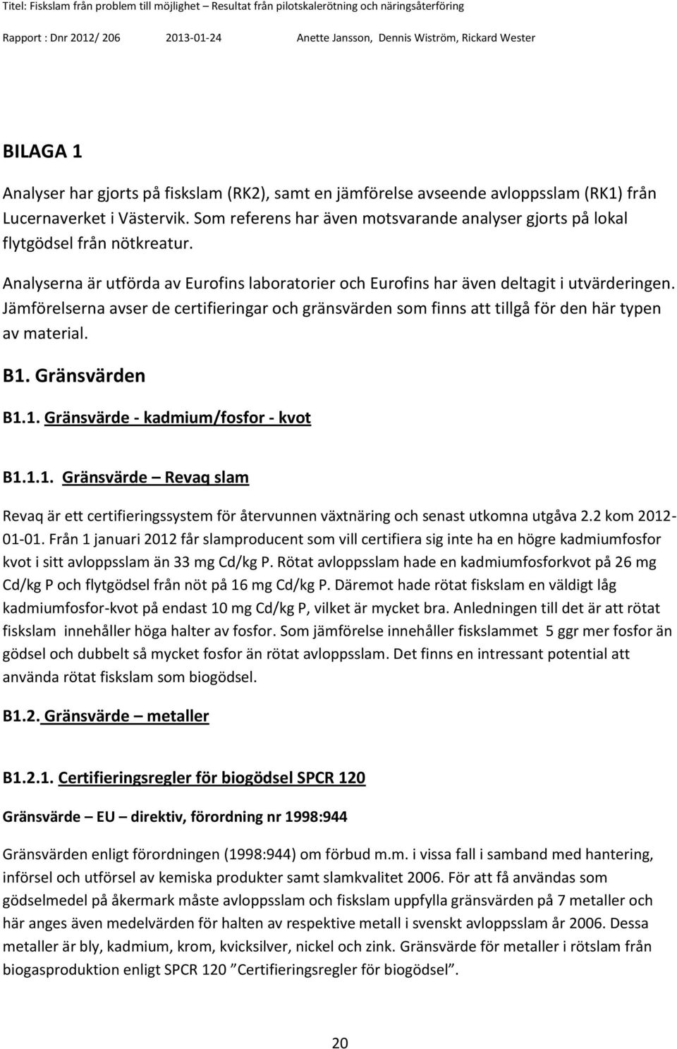 Jämförelserna avser de certifieringar och gränsvärden som finns att tillgå för den här typen av material. B1.