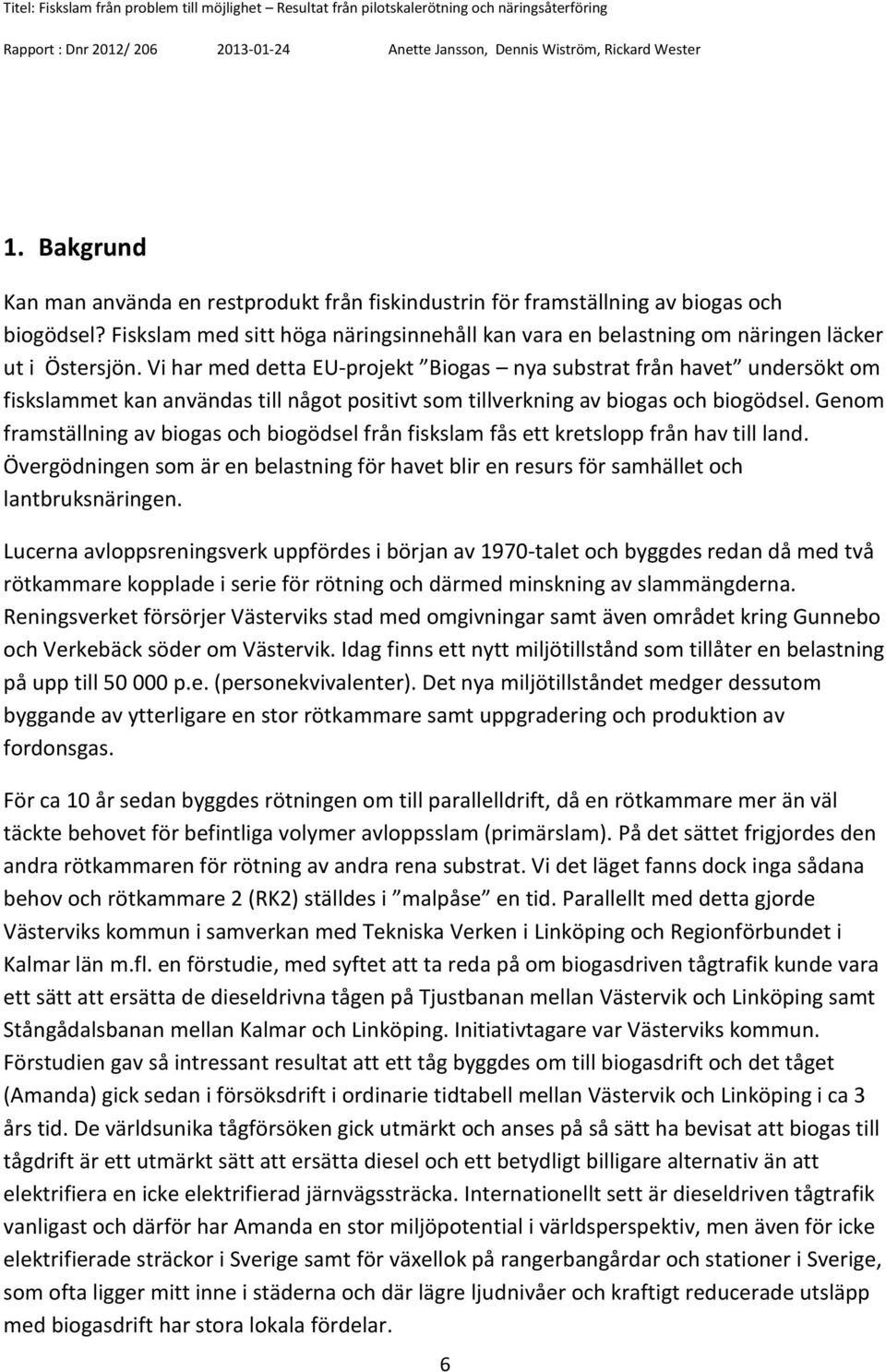 Vi har med detta EU-projekt Biogas nya substrat från havet undersökt om fiskslammet kan användas till något positivt som tillverkning av biogas och biogödsel.