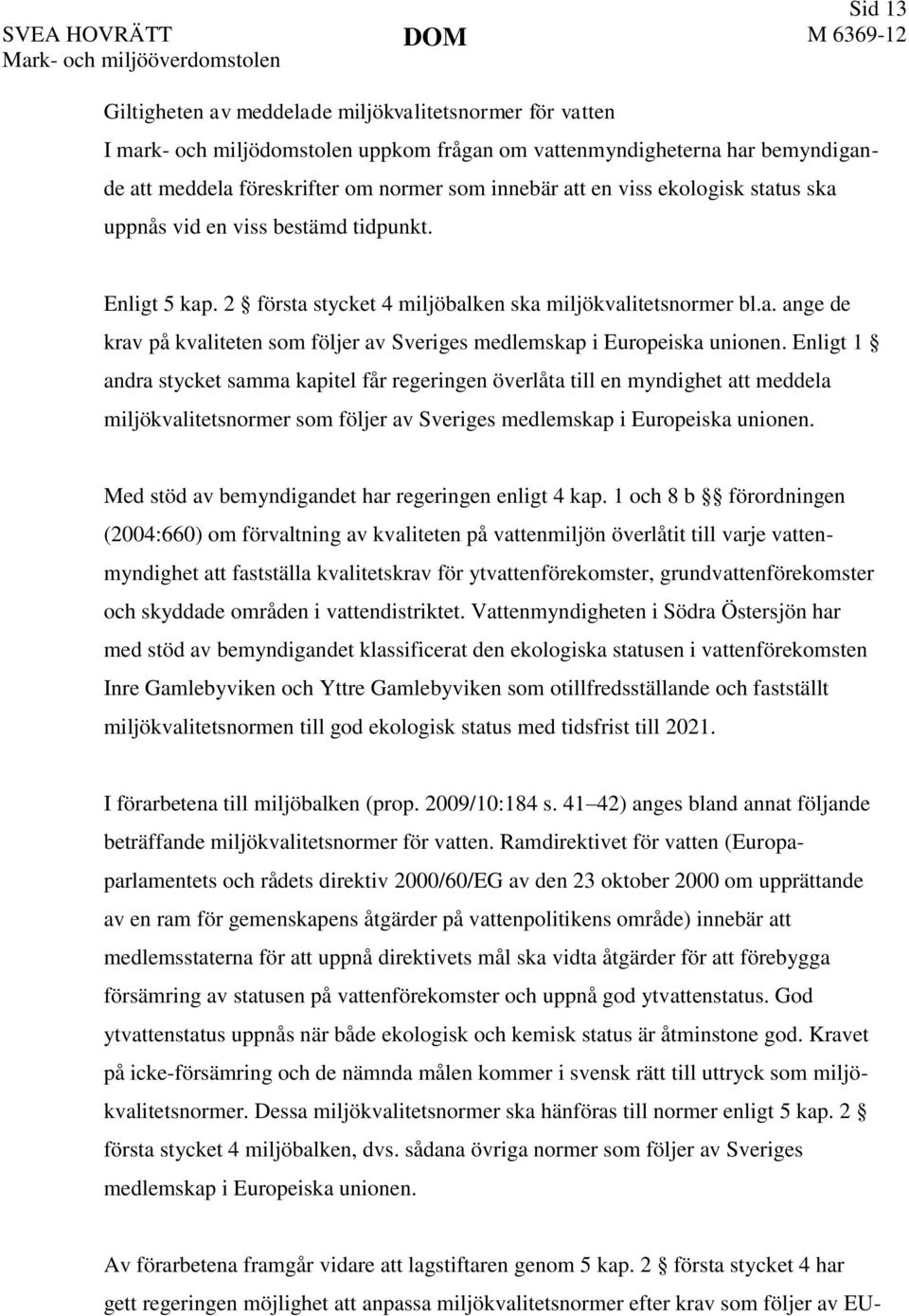 2 första stycket 4 miljöbalken ska miljökvalitetsnormer bl.a. ange de krav på kvaliteten som följer av Sveriges medlemskap i Europeiska unionen.