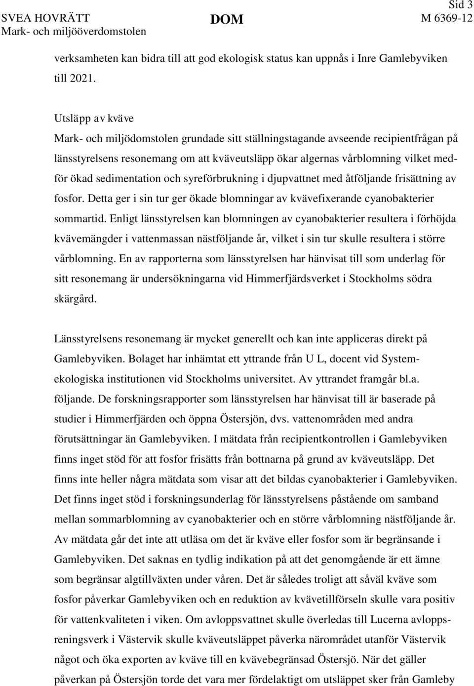 syreförbrukning i djupvattnet med åtföljande frisättning av fosfor. Detta ger i sin tur ger ökade blomningar av kvävefixerande cyanobakterier sommartid.