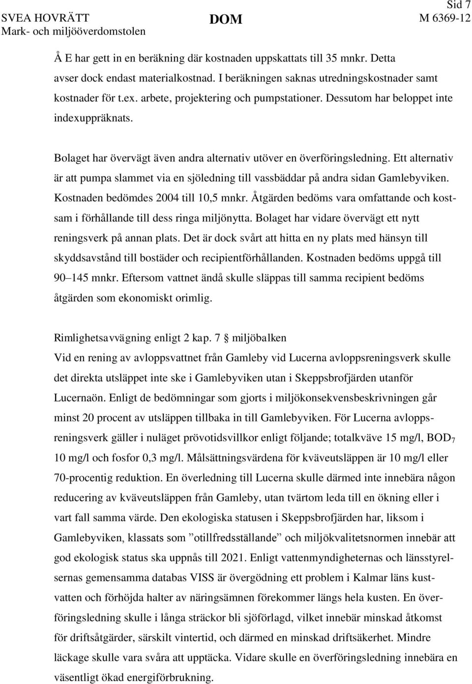 Bolaget har övervägt även andra alternativ utöver en överföringsledning. Ett alternativ är att pumpa slammet via en sjöledning till vassbäddar på andra sidan Gamlebyviken.