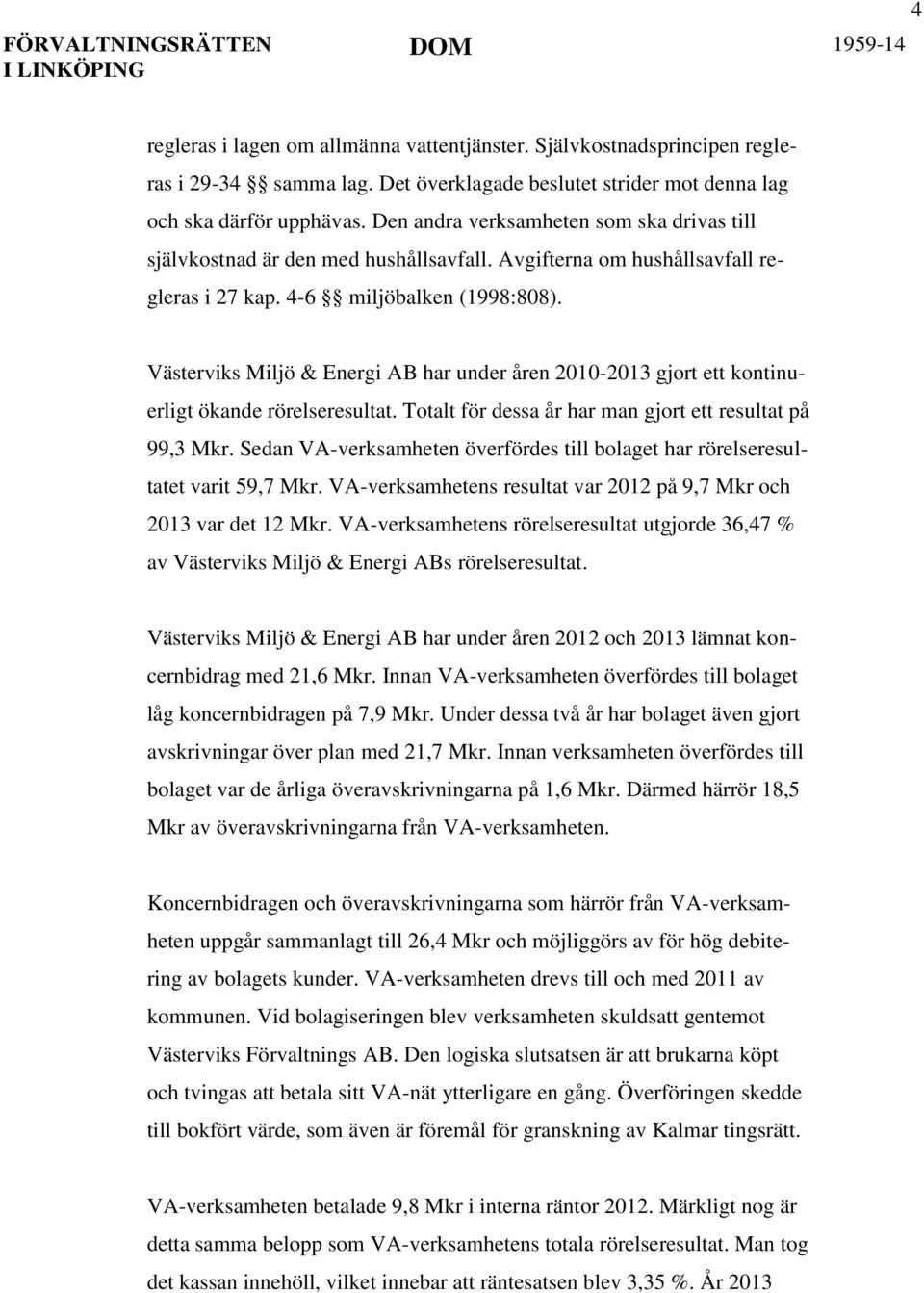 Västerviks Miljö & Energi AB har under åren 2010-2013 gjort ett kontinuerligt ökande rörelseresultat. Totalt för dessa år har man gjort ett resultat på 99,3 Mkr.