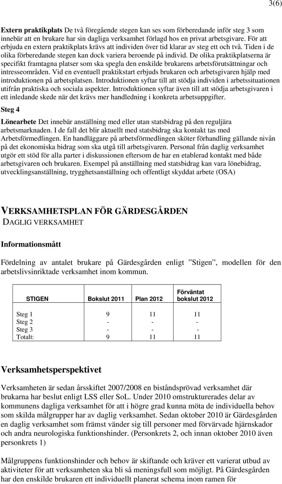 De olika praktikplatserna är specifikt framtagna platser som ska spegla den enskilde brukarens arbetsförutsättningar och intresseområden.