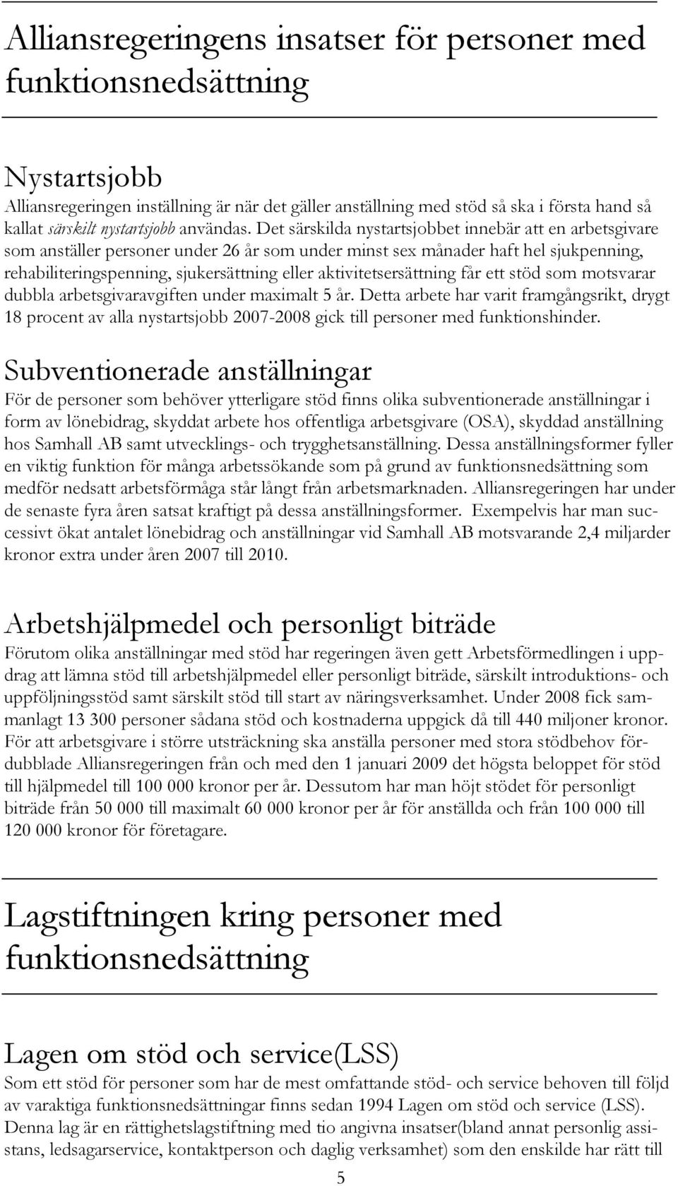 Det särskilda nystartsjobbet innebär att en arbetsgivare som anställer personer under 26 år som under minst sex månader haft hel sjukpenning, rehabiliteringspenning, sjukersättning eller