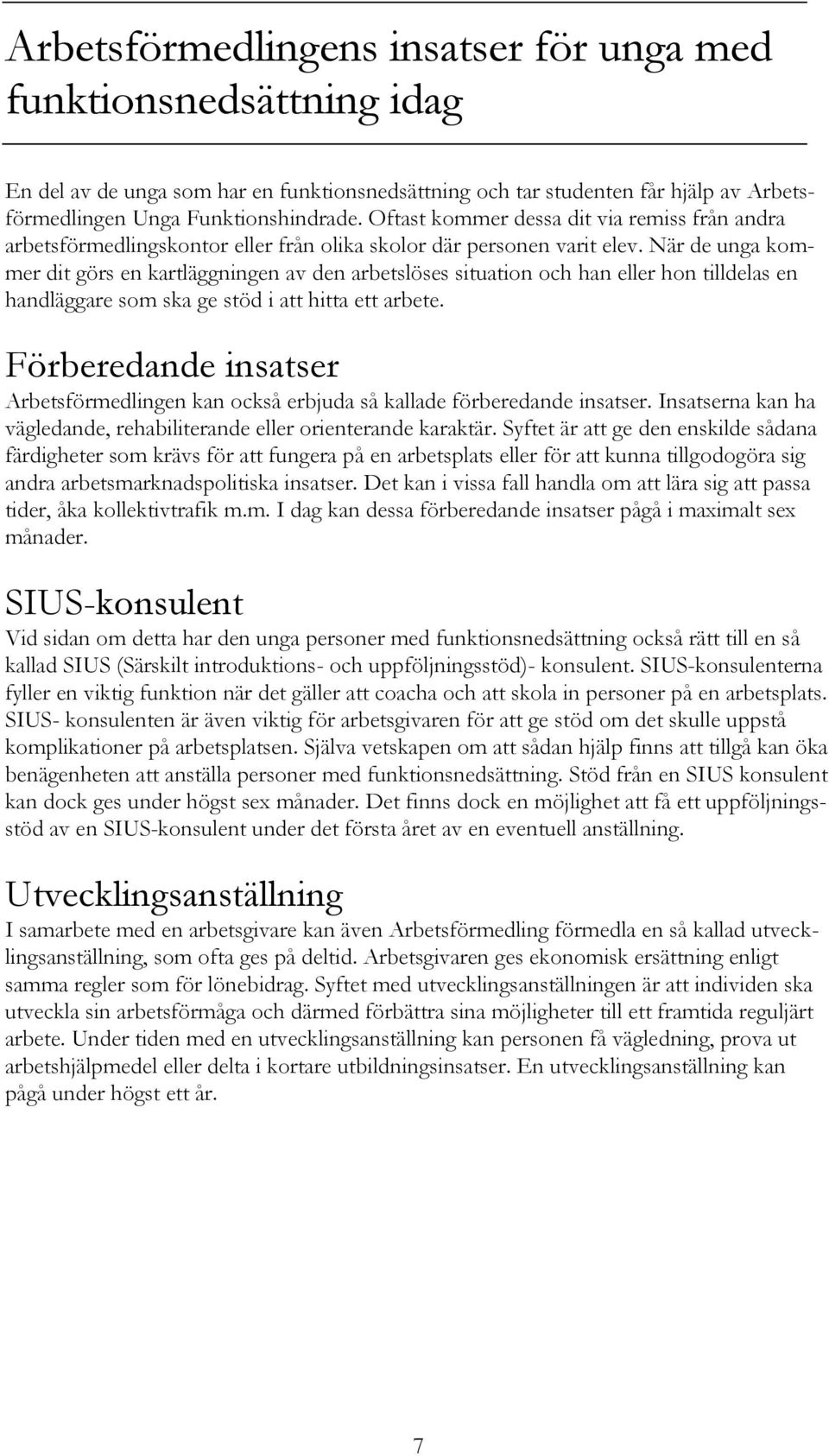 När de unga kommer dit görs en kartläggningen av den arbetslöses situation och han eller hon tilldelas en handläggare som ska ge stöd i att hitta ett arbete.