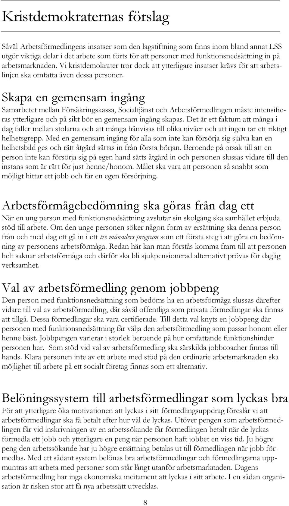 Skapa en gemensam ingång Samarbetet mellan Försäkringskassa, Socialtjänst och Arbetsförmedlingen måste intensifieras ytterligare och på sikt bör en gemensam ingång skapas.