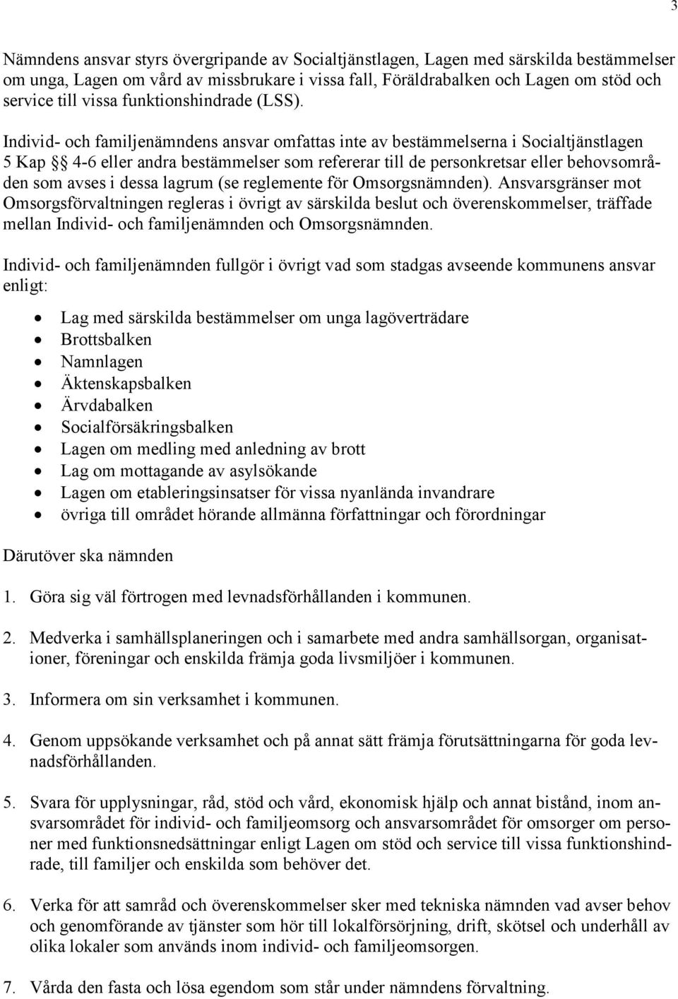 Individ- och familjenämndens ansvar omfattas inte av bestämmelserna i Socialtjänstlagen 5 Kap 4-6 eller andra bestämmelser som refererar till de personkretsar eller behovsområden som avses i dessa