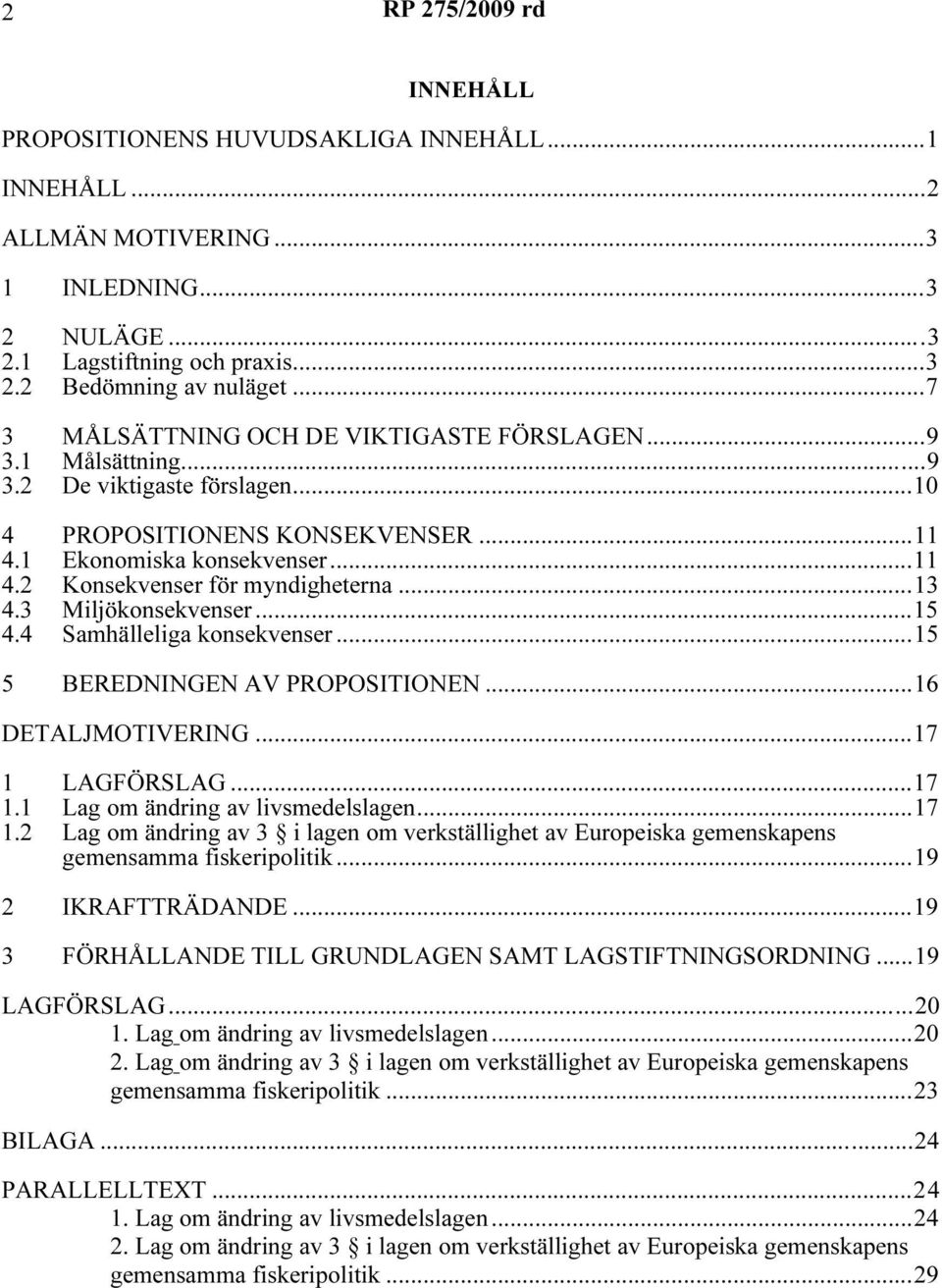 ..13 4.3 Miljökonsekvenser...15 4.4 Samhälleliga konsekvenser...15 5 BEREDNINGEN AV PROPOSITIONEN...16 DETALJMOTIVERING...17 1 