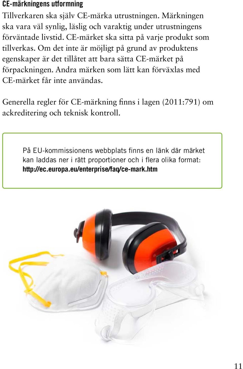 Om det inte är möjligt på grund av produktens egenskaper är det tillåtet att bara sätta CE-märket på förpackningen.