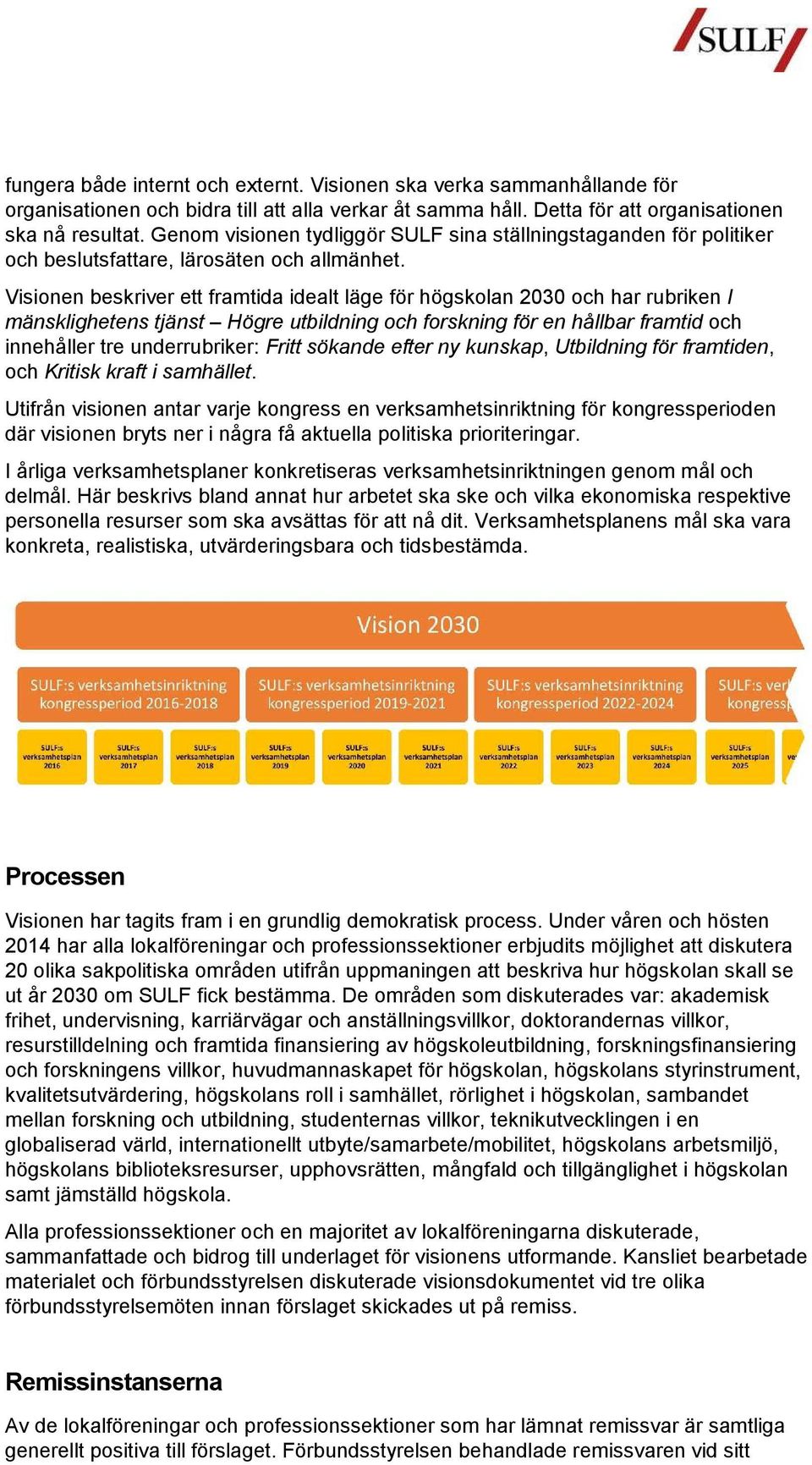 Visionen beskriver ett framtida idealt läge för högskolan 2030 och har rubriken I mänsklighetens tjänst Högre utbildning och forskning för en hållbar framtid och innehåller tre underrubriker: Fritt
