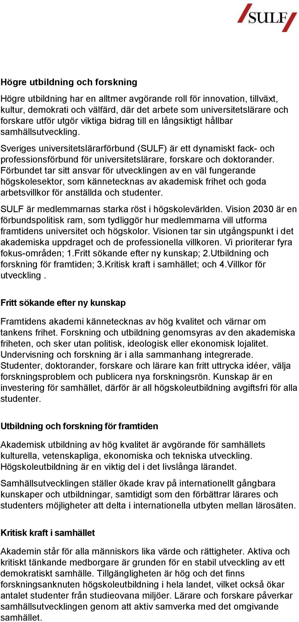 Förbundet tar sitt ansvar för utvecklingen av en väl fungerande högskolesektor, som kännetecknas av akademisk frihet och goda arbetsvillkor för anställda och studenter.