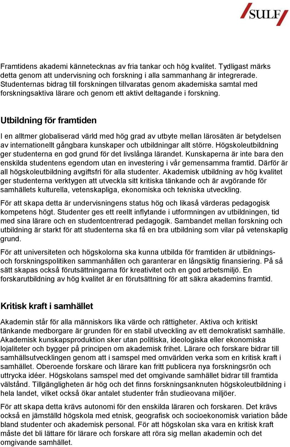 Utbildning för framtiden I en alltmer globaliserad värld med hög grad av utbyte mellan lärosäten är betydelsen av internationellt gångbara kunskaper och utbildningar allt större.