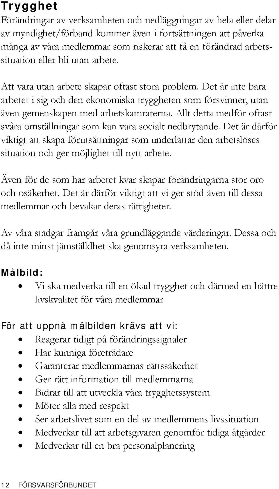 Det är inte bara arbetet i sig och den ekonomiska tryggheten som försvinner, utan även gemenskapen med arbetskamraterna. Allt detta medför oftast svåra omställningar som kan vara socialt nedbrytande.