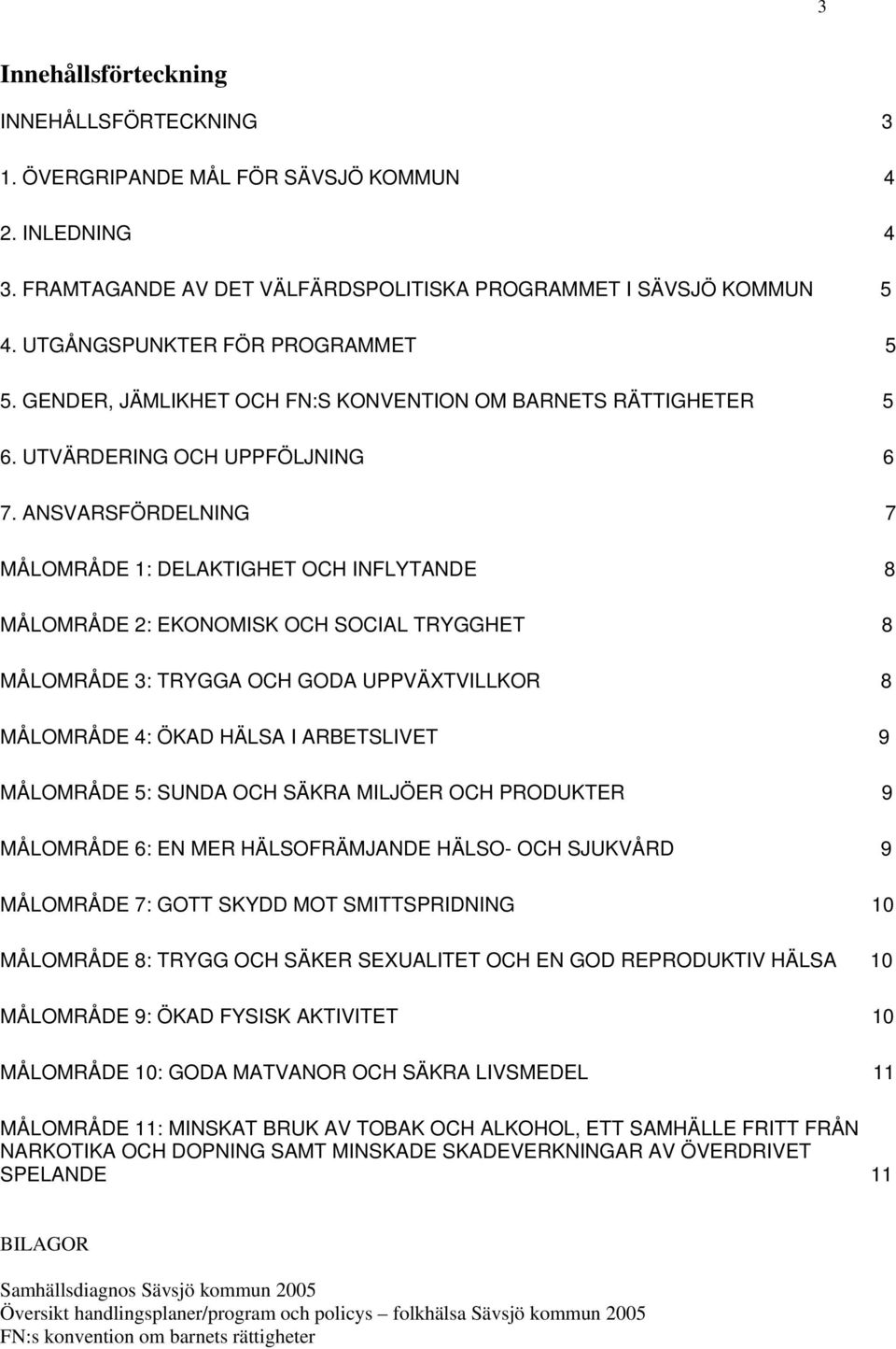 ANSVARSFÖRDELNING 7 MÅLOMRÅDE 1: DELAKTIGHET OCH INFLYTANDE 8 MÅLOMRÅDE 2: EKONOMISK OCH SOCIAL TRYGGHET 8 MÅLOMRÅDE 3: TRYGGA OCH GODA UPPVÄXTVILLKOR 8 MÅLOMRÅDE 4: ÖKAD HÄLSA I ARBETSLIVET 9