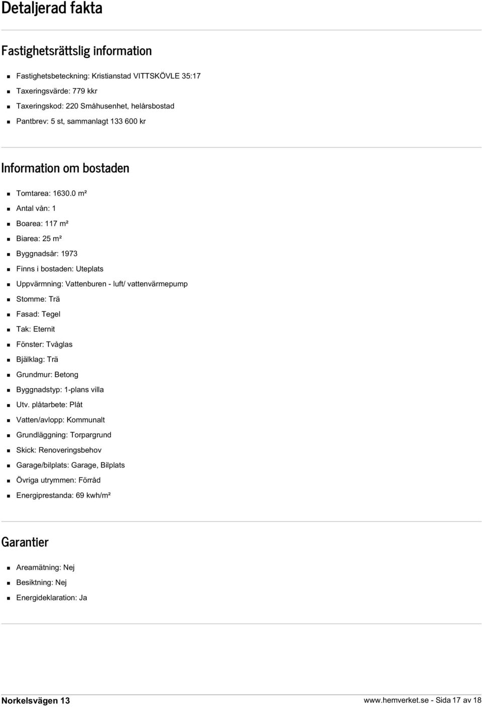 0 m² Antal vån: 1 Boarea: 117 m² Biarea: 25 m² Byggnadsår: 1973 Finns i bostaden: Uteplats Uppvärmning: Vattenburen - luft/ vattenvärmepump Stomme: Trä Fasad: Tegel Tak: Eternit Fönster: Tvåglas