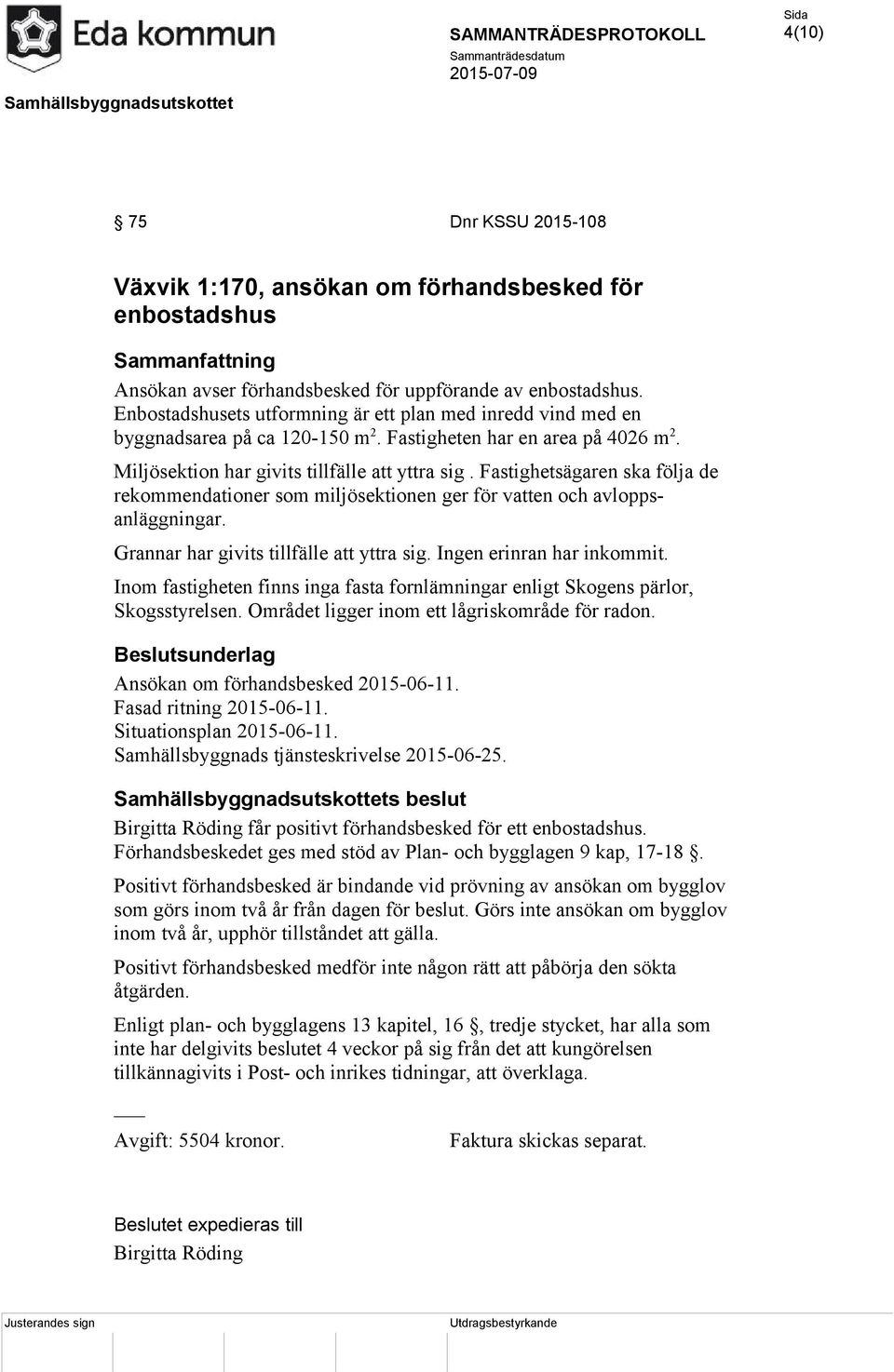 Fastighetsägaren ska följa de rekommendationer som miljösektionen ger för vatten och avloppsanläggningar. Grannar har givits tillfälle att yttra sig. Ingen erinran har inkommit.