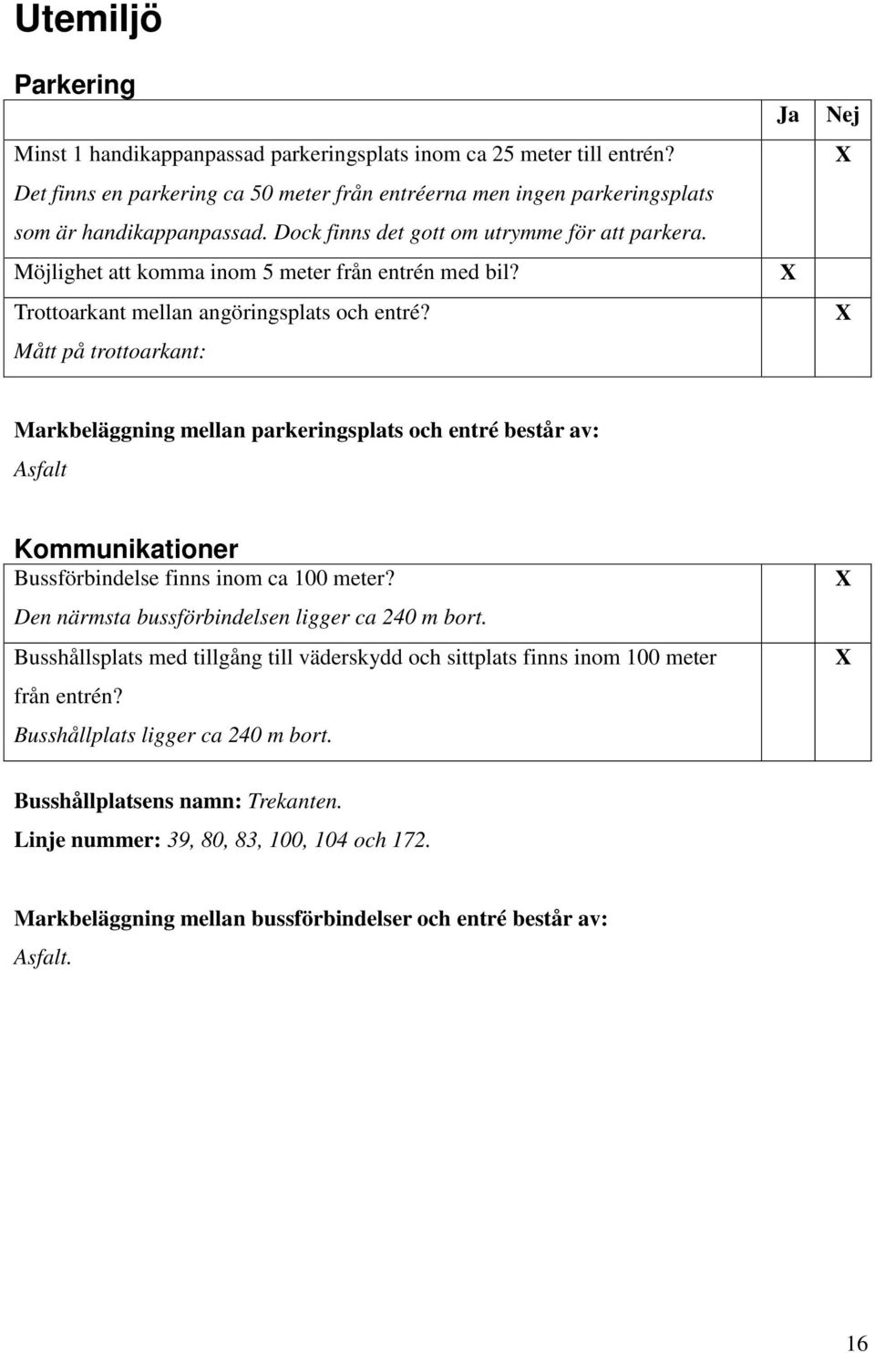 Mått på trottoarkant: Markbeläggning mellan parkeringsplats och entré består av: Asfalt Kommunikationer Bussförbindelse finns inom ca 100 meter? Den närmsta bussförbindelsen ligger ca 240 m bort.