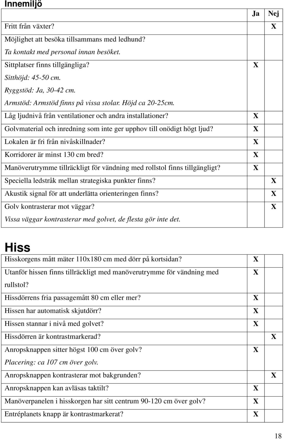 Lokalen är fri från nivåskillnader? Korridorer är minst 130 cm bred? Manöverutrymme tillräckligt för vändning med rollstol finns tillgängligt? Speciella ledstråk mellan strategiska punkter finns?